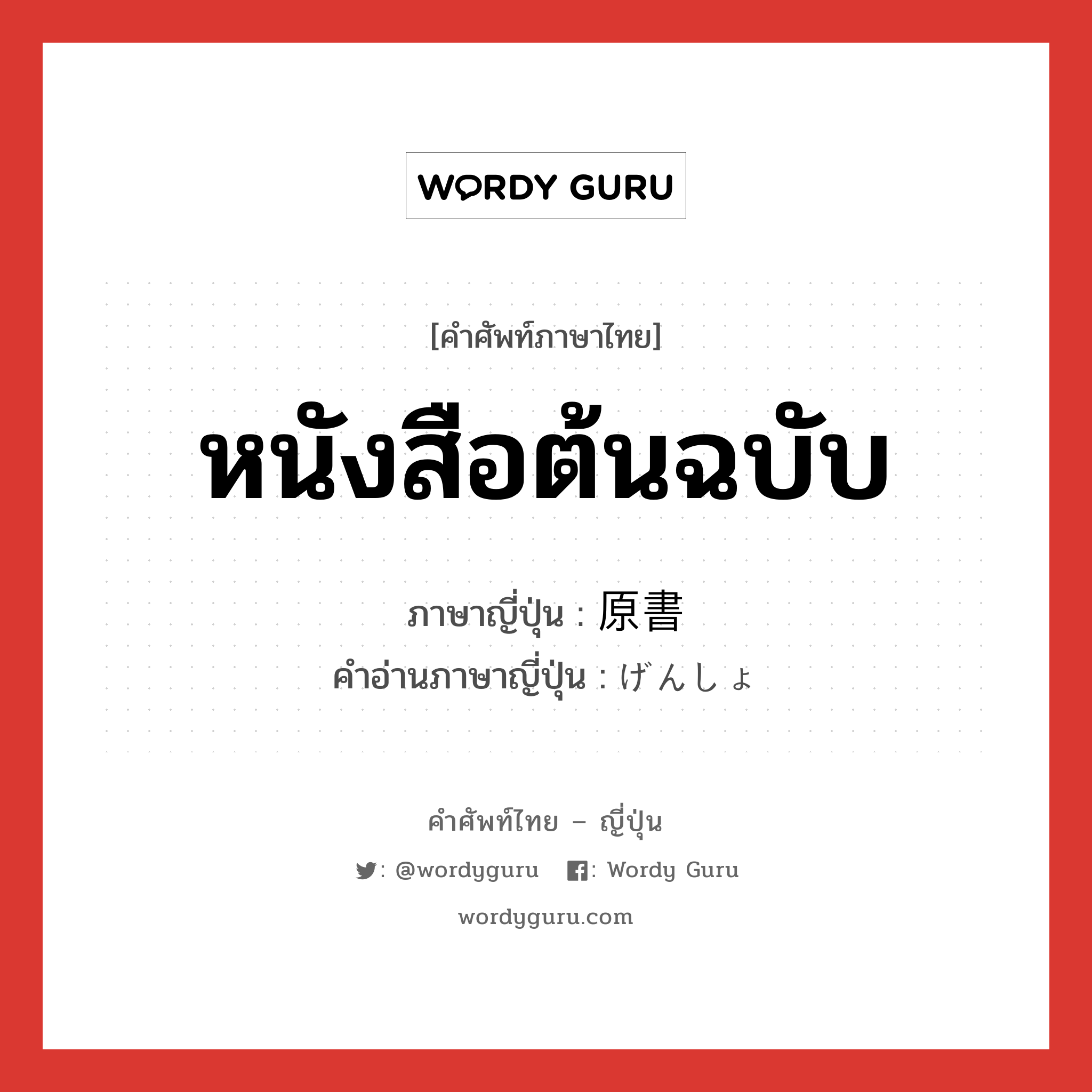 หนังสือต้นฉบับ ภาษาญี่ปุ่นคืออะไร, คำศัพท์ภาษาไทย - ญี่ปุ่น หนังสือต้นฉบับ ภาษาญี่ปุ่น 原書 คำอ่านภาษาญี่ปุ่น げんしょ หมวด n หมวด n