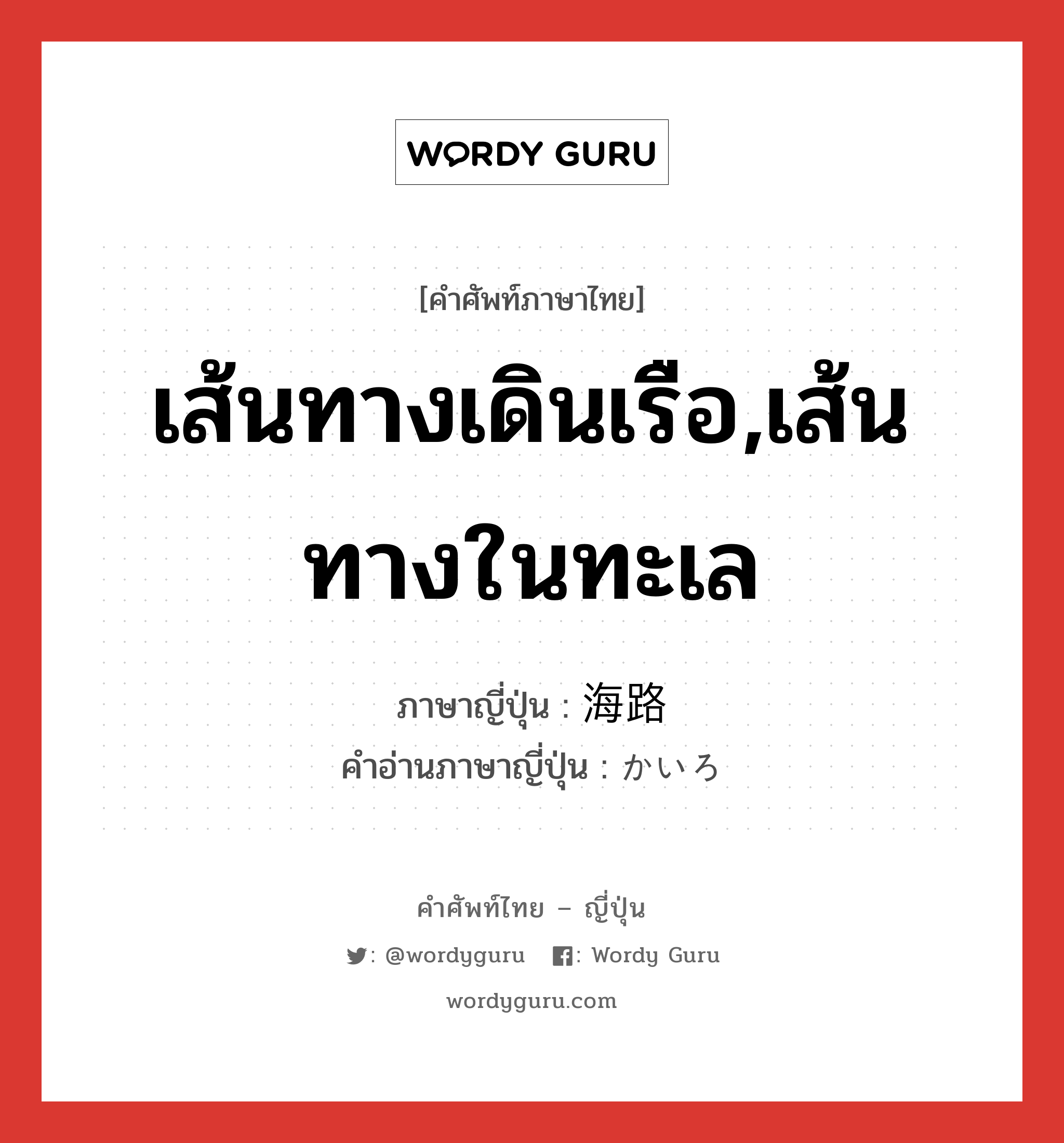 เส้นทางเดินเรือ,เส้นทางในทะเล ภาษาญี่ปุ่นคืออะไร, คำศัพท์ภาษาไทย - ญี่ปุ่น เส้นทางเดินเรือ,เส้นทางในทะเล ภาษาญี่ปุ่น 海路 คำอ่านภาษาญี่ปุ่น かいろ หมวด n-t หมวด n-t