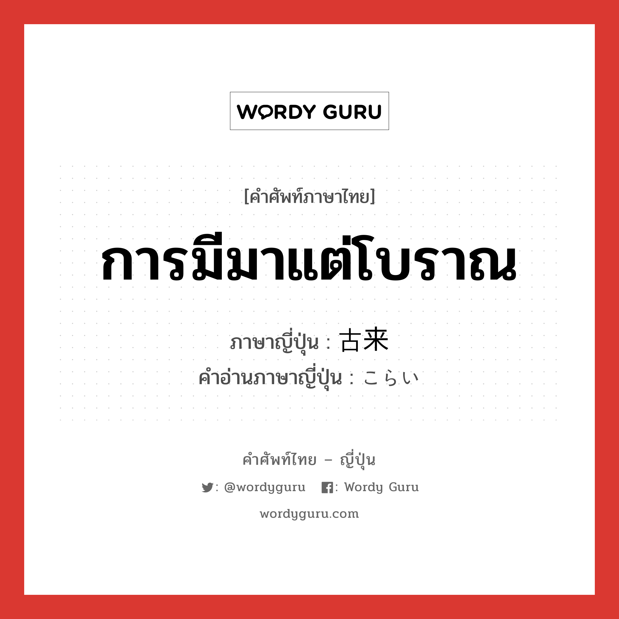 การมีมาแต่โบราณ ภาษาญี่ปุ่นคืออะไร, คำศัพท์ภาษาไทย - ญี่ปุ่น การมีมาแต่โบราณ ภาษาญี่ปุ่น 古来 คำอ่านภาษาญี่ปุ่น こらい หมวด adj-no หมวด adj-no