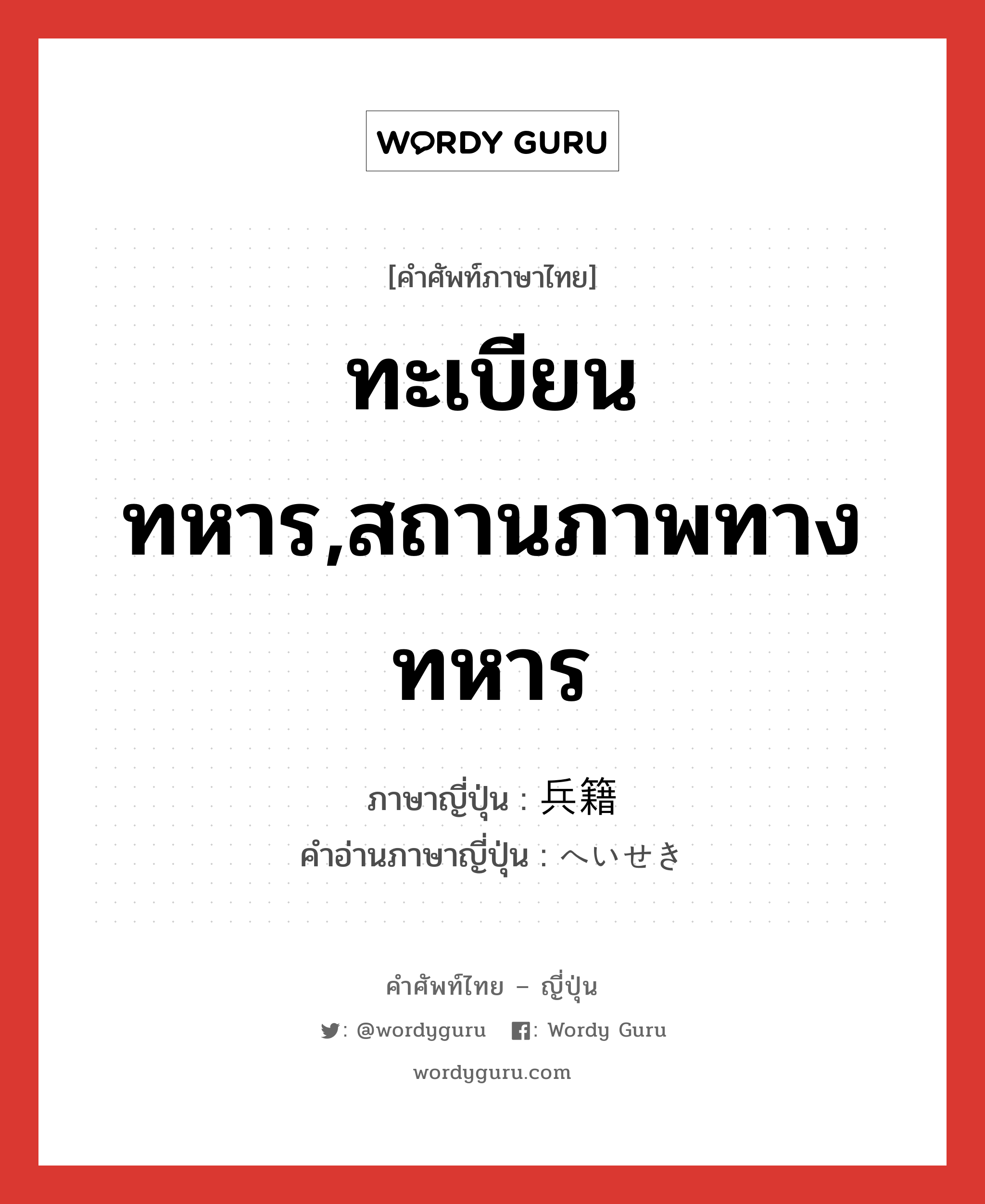 ทะเบียนทหาร,สถานภาพทางทหาร ภาษาญี่ปุ่นคืออะไร, คำศัพท์ภาษาไทย - ญี่ปุ่น ทะเบียนทหาร,สถานภาพทางทหาร ภาษาญี่ปุ่น 兵籍 คำอ่านภาษาญี่ปุ่น へいせき หมวด n หมวด n