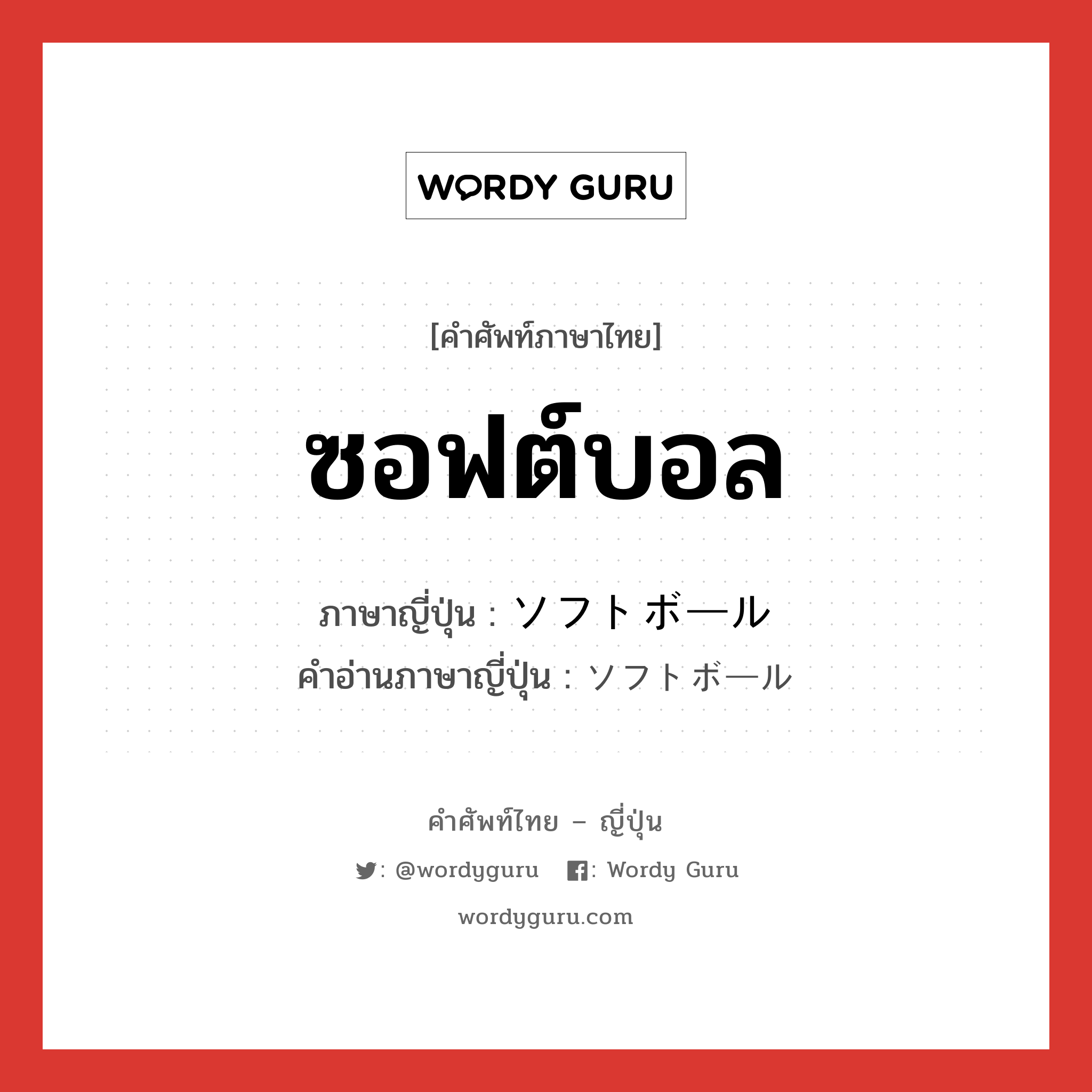 ซอฟต์บอล ภาษาญี่ปุ่นคืออะไร, คำศัพท์ภาษาไทย - ญี่ปุ่น ซอฟต์บอล ภาษาญี่ปุ่น ソフトボール คำอ่านภาษาญี่ปุ่น ソフトボール หมวด n หมวด n