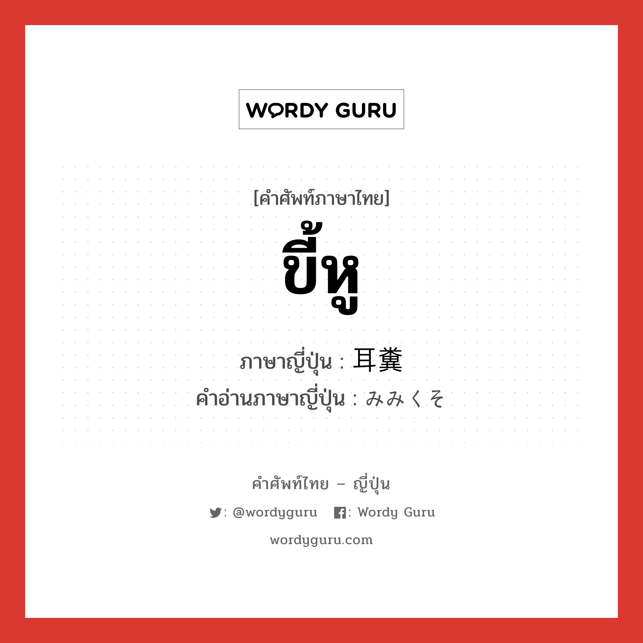 ขี้หู ภาษาญี่ปุ่นคืออะไร, คำศัพท์ภาษาไทย - ญี่ปุ่น ขี้หู ภาษาญี่ปุ่น 耳糞 คำอ่านภาษาญี่ปุ่น みみくそ หมวด n หมวด n