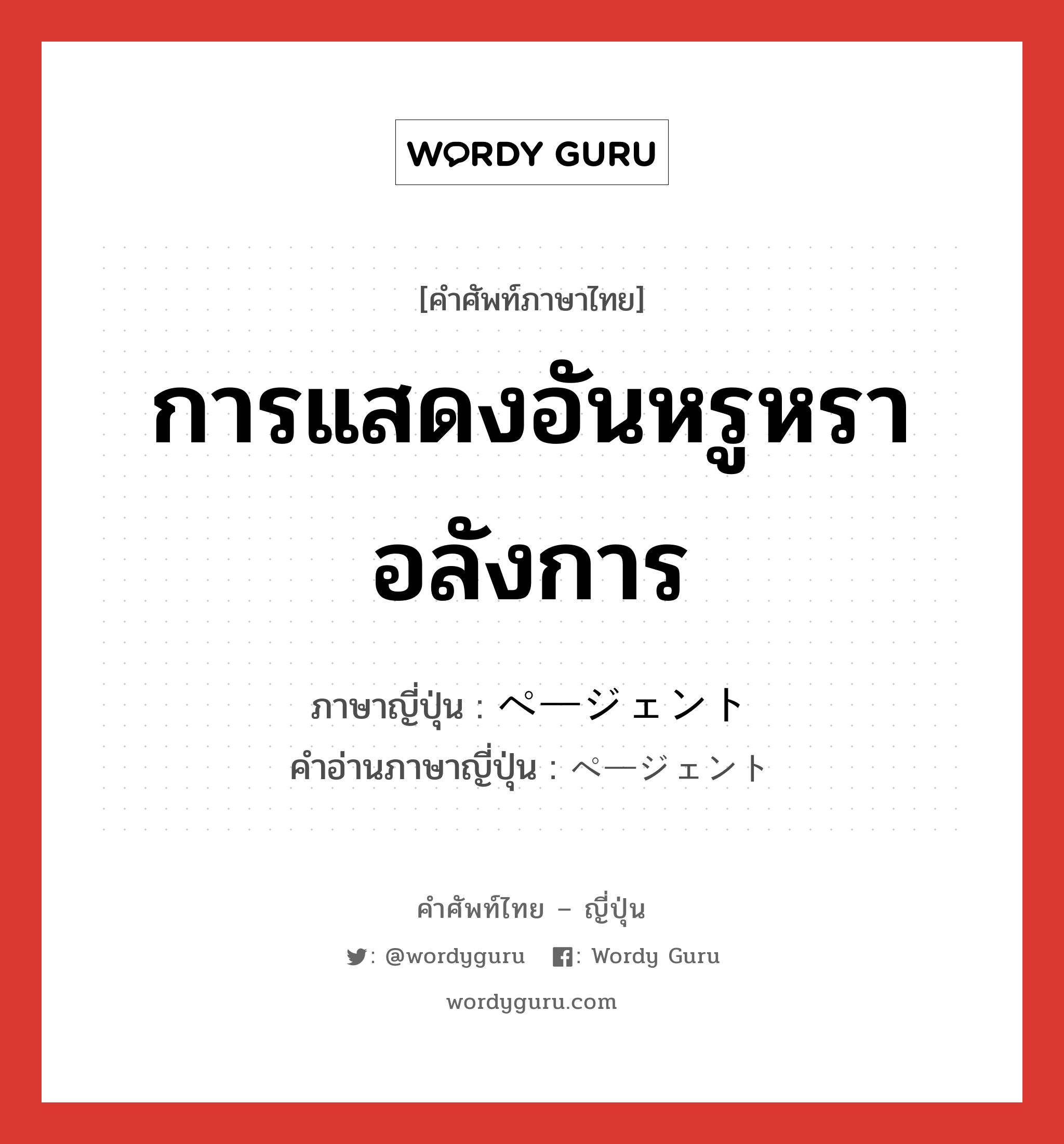 การแสดงอันหรูหราอลังการ ภาษาญี่ปุ่นคืออะไร, คำศัพท์ภาษาไทย - ญี่ปุ่น การแสดงอันหรูหราอลังการ ภาษาญี่ปุ่น ページェント คำอ่านภาษาญี่ปุ่น ページェント หมวด n หมวด n