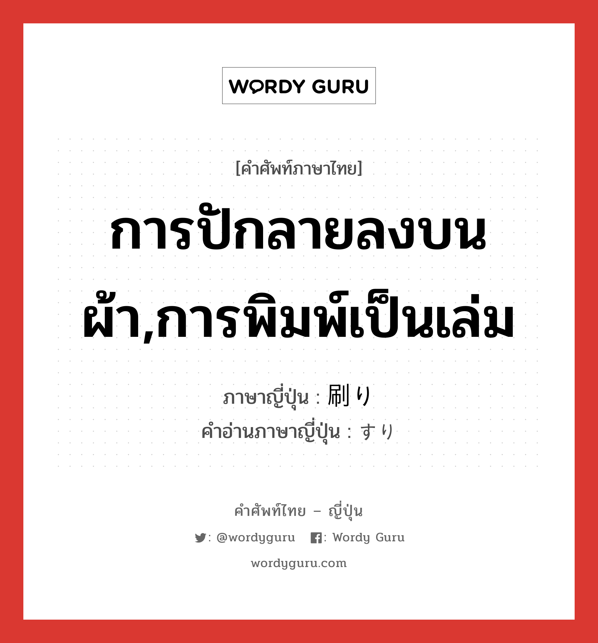 การปักลายลงบนผ้า,การพิมพ์เป็นเล่ม ภาษาญี่ปุ่นคืออะไร, คำศัพท์ภาษาไทย - ญี่ปุ่น การปักลายลงบนผ้า,การพิมพ์เป็นเล่ม ภาษาญี่ปุ่น 刷り คำอ่านภาษาญี่ปุ่น すり หมวด n หมวด n