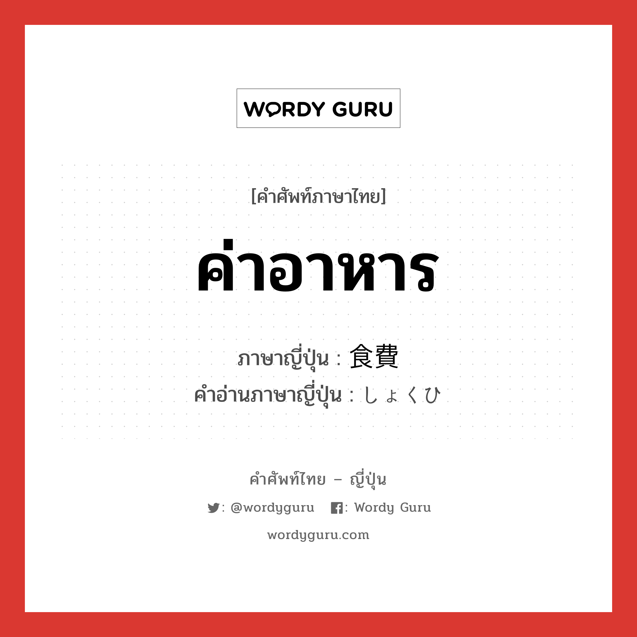 ค่าอาหาร ภาษาญี่ปุ่นคืออะไร, คำศัพท์ภาษาไทย - ญี่ปุ่น ค่าอาหาร ภาษาญี่ปุ่น 食費 คำอ่านภาษาญี่ปุ่น しょくひ หมวด n หมวด n