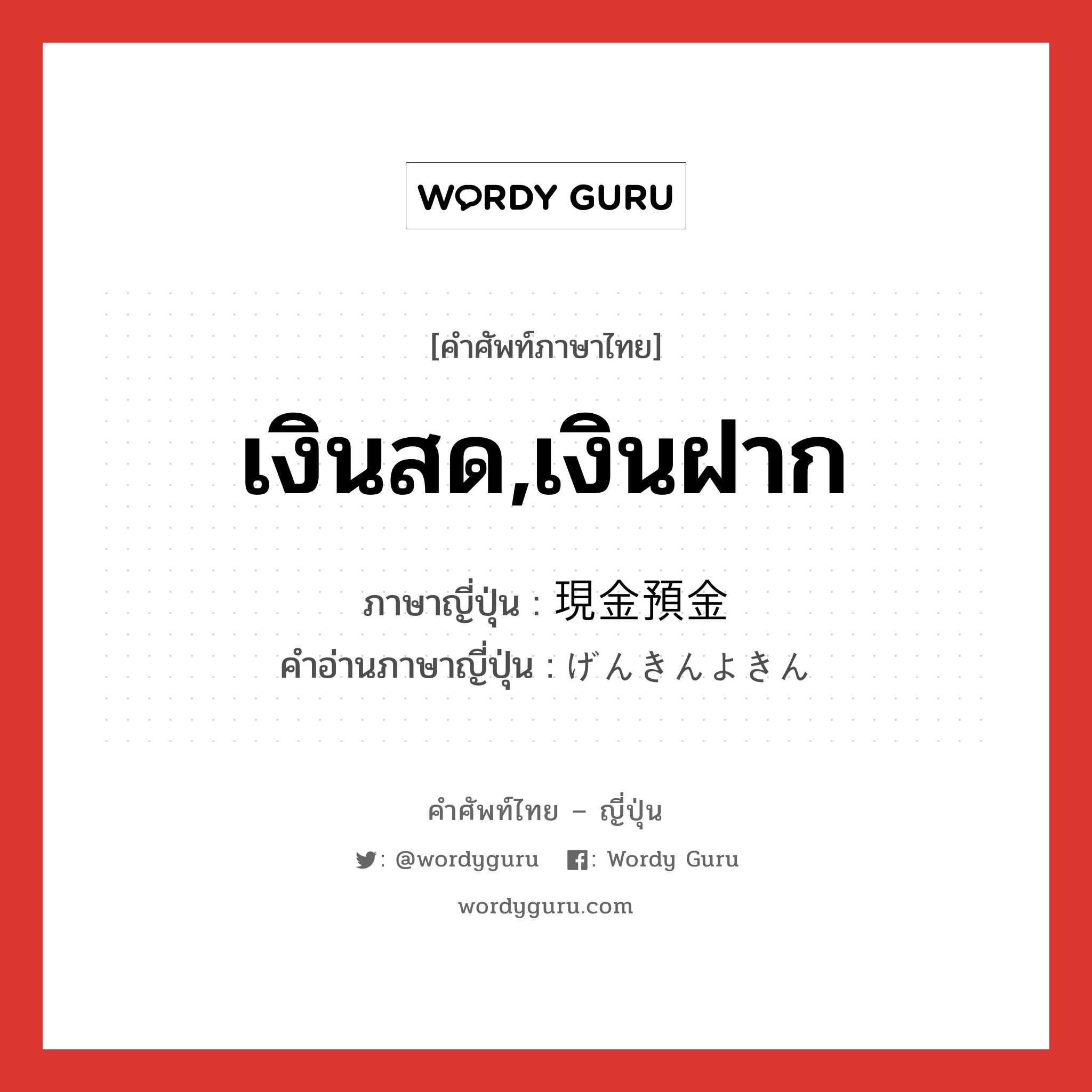 เงินสด,เงินฝาก ภาษาญี่ปุ่นคืออะไร, คำศัพท์ภาษาไทย - ญี่ปุ่น เงินสด,เงินฝาก ภาษาญี่ปุ่น 現金預金 คำอ่านภาษาญี่ปุ่น げんきんよきん หมวด n หมวด n