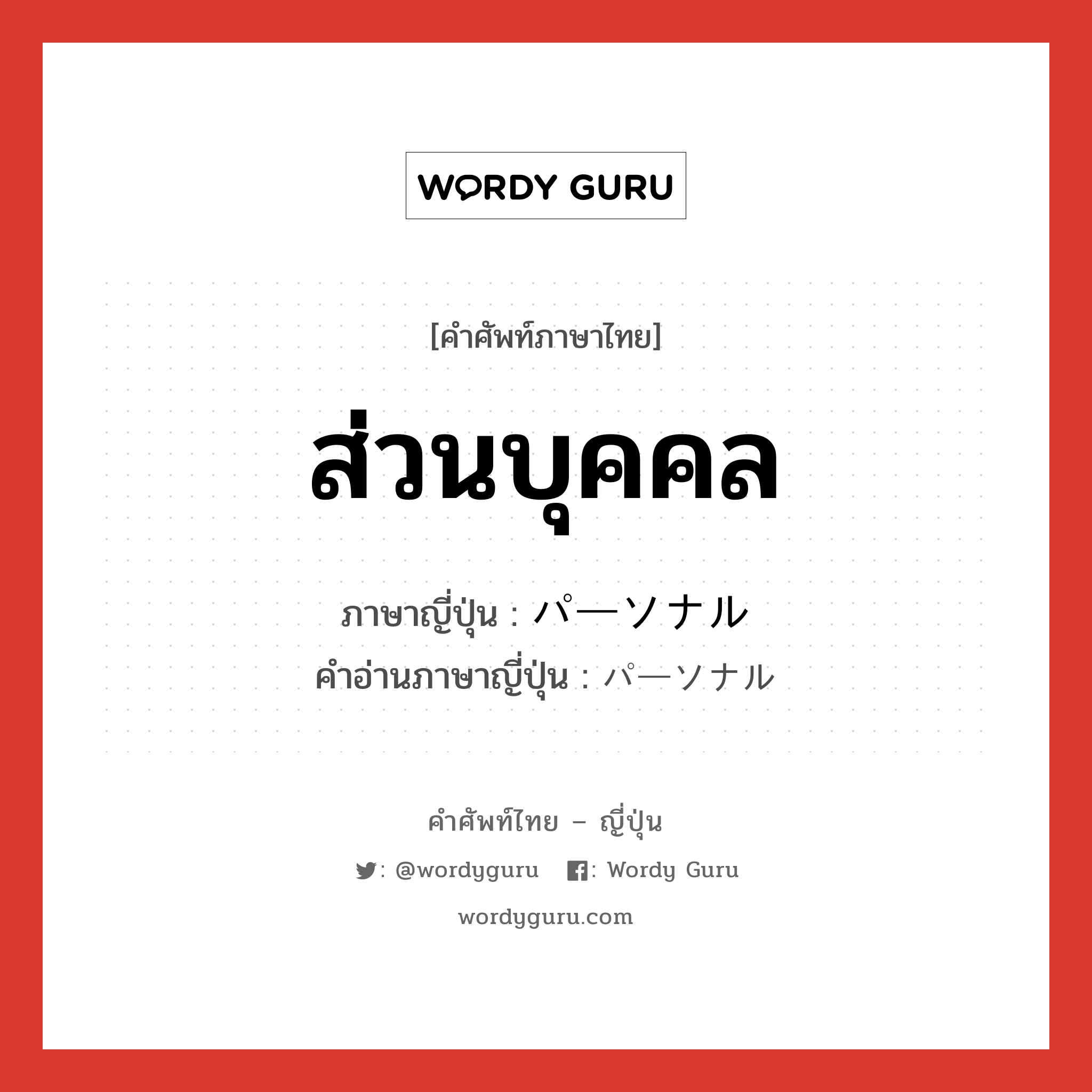 ส่วนบุคคล ภาษาญี่ปุ่นคืออะไร, คำศัพท์ภาษาไทย - ญี่ปุ่น ส่วนบุคคล ภาษาญี่ปุ่น パーソナル คำอ่านภาษาญี่ปุ่น パーソナル หมวด adj-na หมวด adj-na