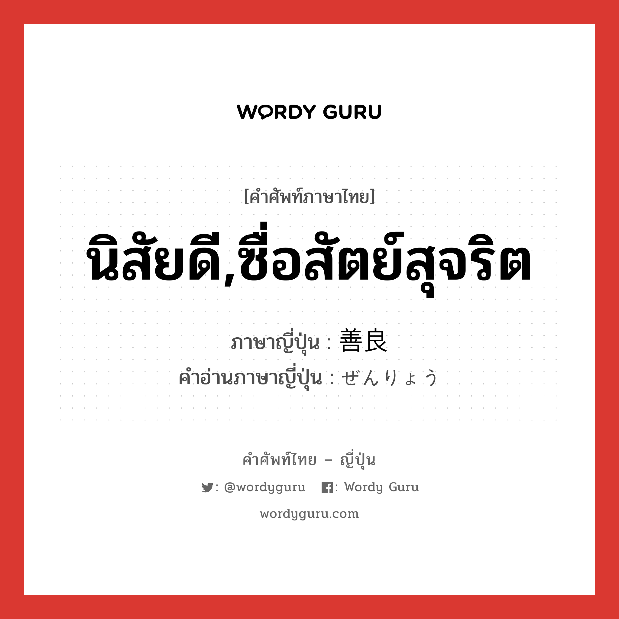 นิสัยดี,ซื่อสัตย์สุจริต ภาษาญี่ปุ่นคืออะไร, คำศัพท์ภาษาไทย - ญี่ปุ่น นิสัยดี,ซื่อสัตย์สุจริต ภาษาญี่ปุ่น 善良 คำอ่านภาษาญี่ปุ่น ぜんりょう หมวด adj-na หมวด adj-na