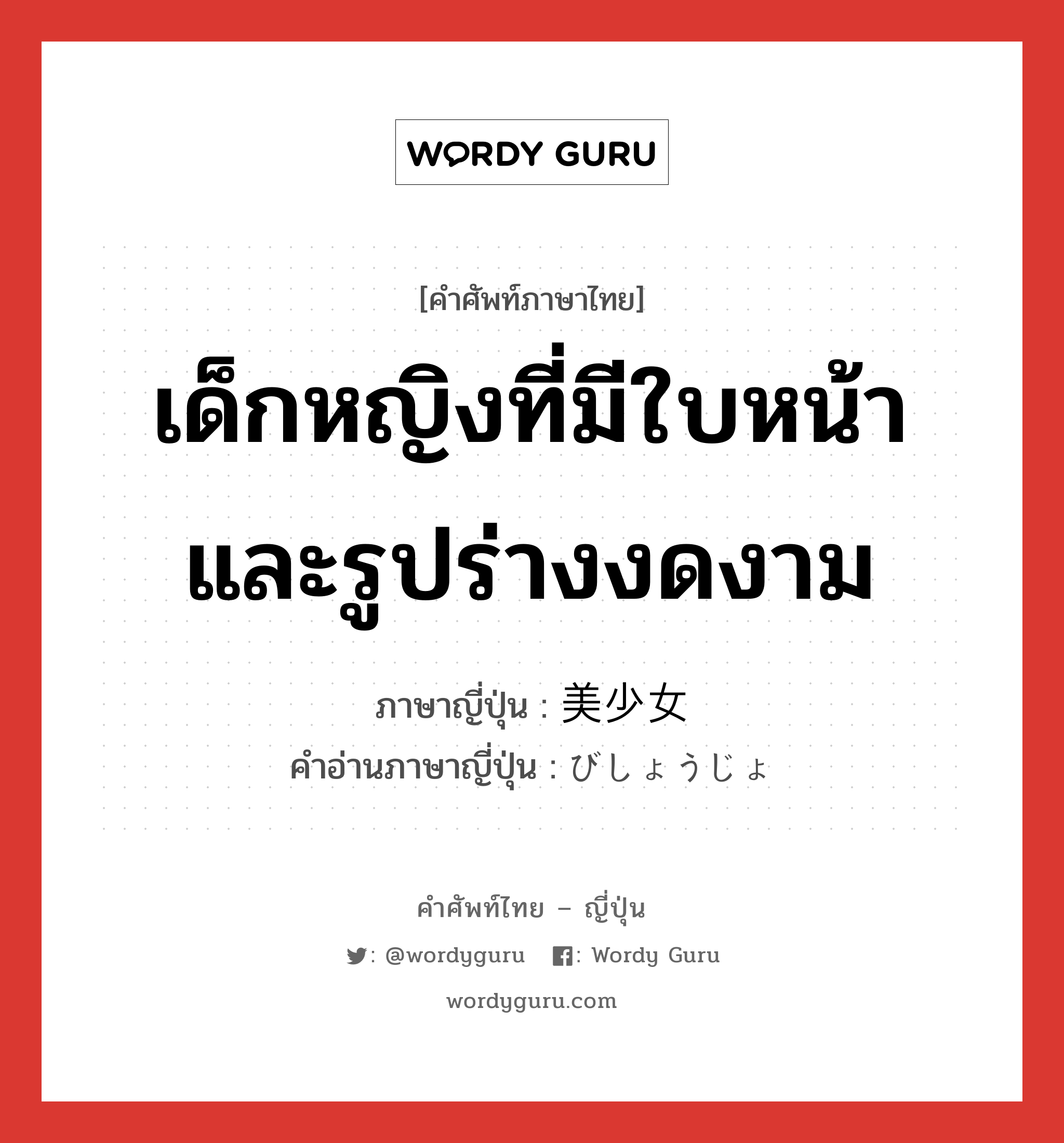 เด็กหญิงที่มีใบหน้าและรูปร่างงดงาม ภาษาญี่ปุ่นคืออะไร, คำศัพท์ภาษาไทย - ญี่ปุ่น เด็กหญิงที่มีใบหน้าและรูปร่างงดงาม ภาษาญี่ปุ่น 美少女 คำอ่านภาษาญี่ปุ่น びしょうじょ หมวด n หมวด n