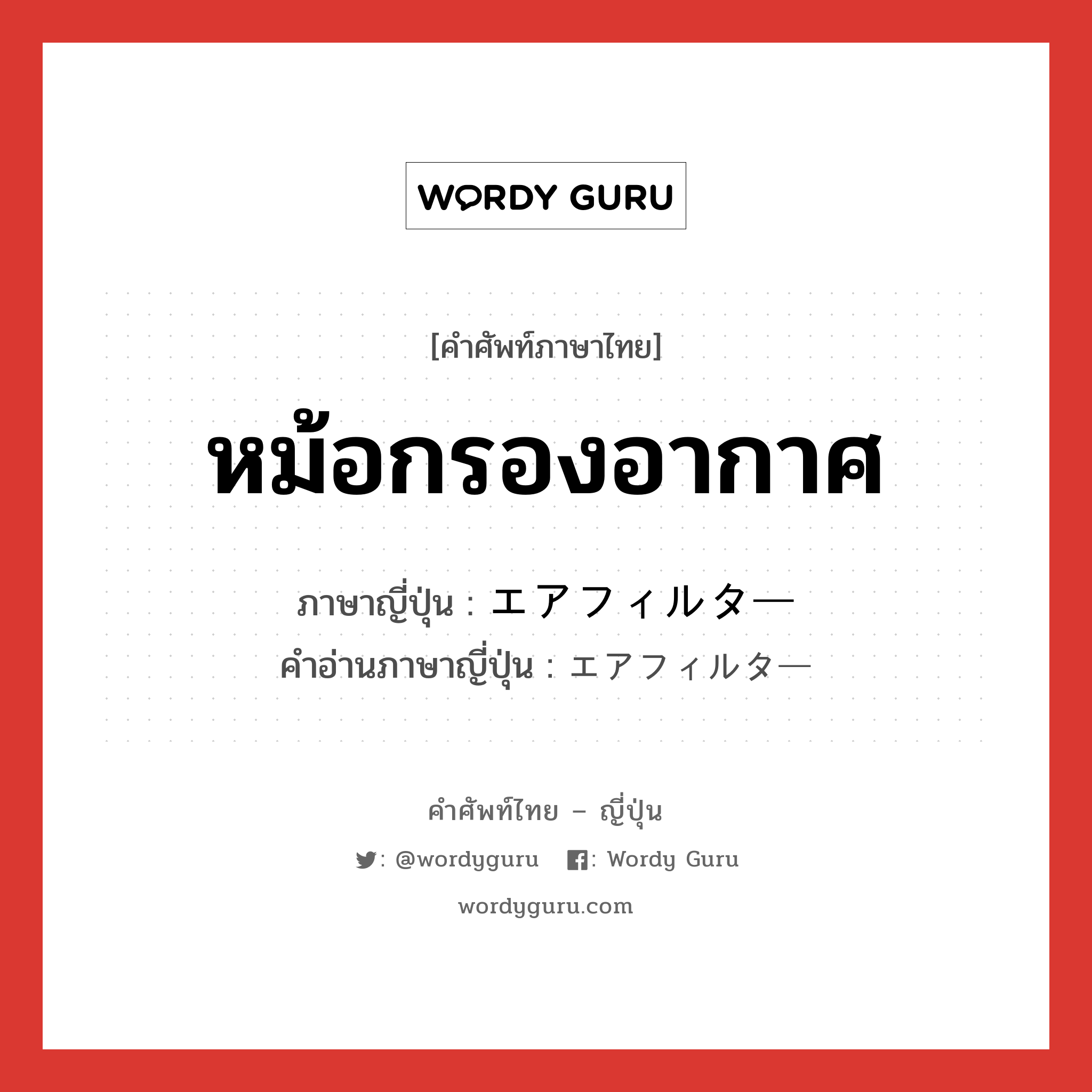 หม้อกรองอากาศ ภาษาญี่ปุ่นคืออะไร, คำศัพท์ภาษาไทย - ญี่ปุ่น หม้อกรองอากาศ ภาษาญี่ปุ่น エアフィルター คำอ่านภาษาญี่ปุ่น エアフィルター หมวด n หมวด n