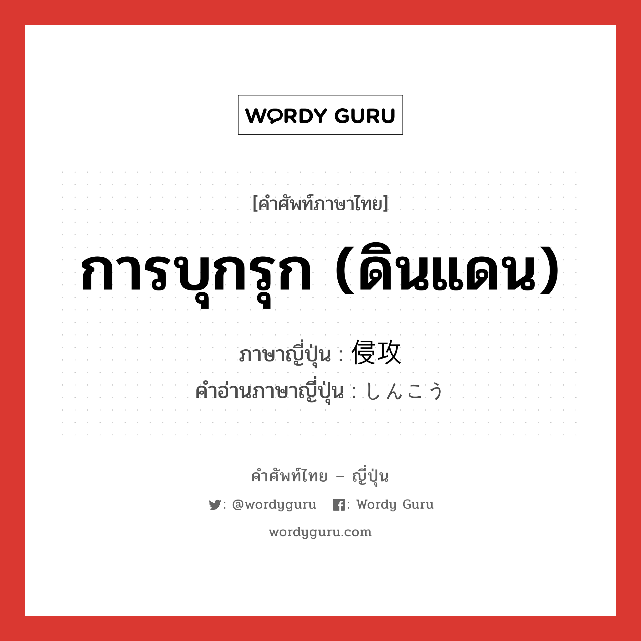 การบุกรุก (ดินแดน) ภาษาญี่ปุ่นคืออะไร, คำศัพท์ภาษาไทย - ญี่ปุ่น การบุกรุก (ดินแดน) ภาษาญี่ปุ่น 侵攻 คำอ่านภาษาญี่ปุ่น しんこう หมวด n หมวด n