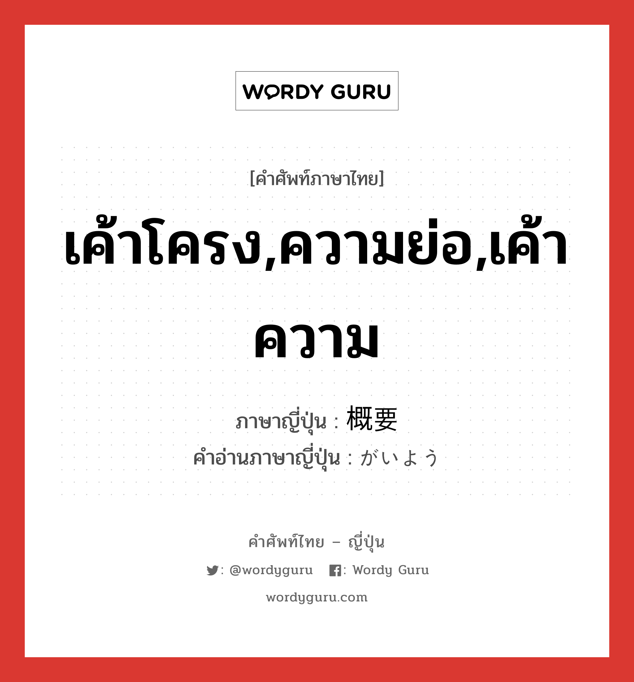 เค้าโครง,ความย่อ,เค้าความ ภาษาญี่ปุ่นคืออะไร, คำศัพท์ภาษาไทย - ญี่ปุ่น เค้าโครง,ความย่อ,เค้าความ ภาษาญี่ปุ่น 概要 คำอ่านภาษาญี่ปุ่น がいよう หมวด n-t หมวด n-t