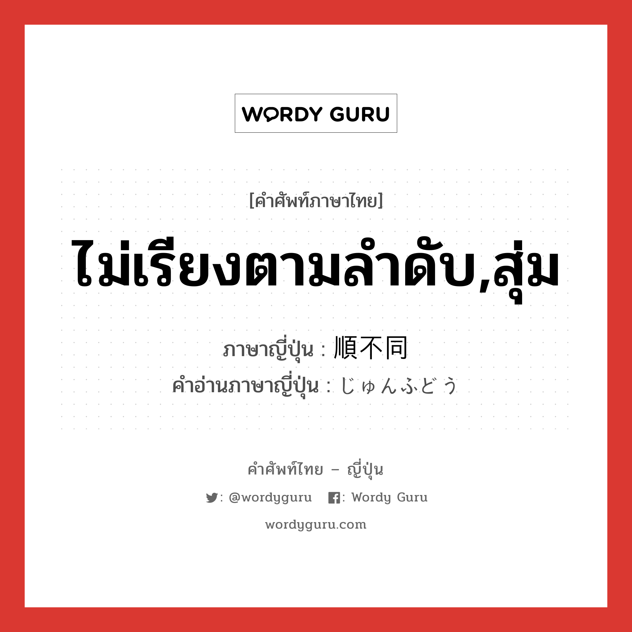 ไม่เรียงตามลำดับ,สุ่ม ภาษาญี่ปุ่นคืออะไร, คำศัพท์ภาษาไทย - ญี่ปุ่น ไม่เรียงตามลำดับ,สุ่ม ภาษาญี่ปุ่น 順不同 คำอ่านภาษาญี่ปุ่น じゅんふどう หมวด exp หมวด exp