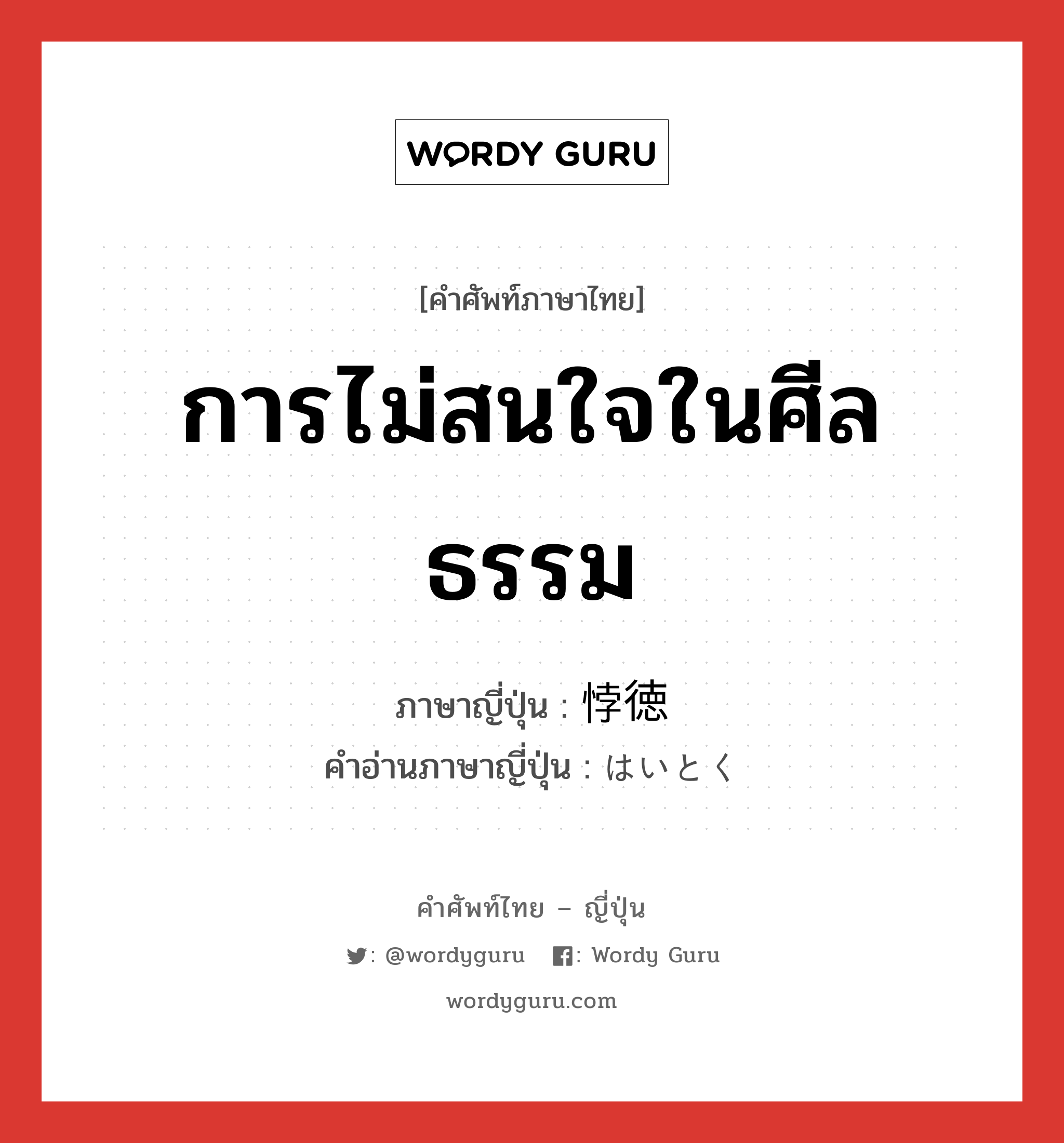 การไม่สนใจในศีลธรรม ภาษาญี่ปุ่นคืออะไร, คำศัพท์ภาษาไทย - ญี่ปุ่น การไม่สนใจในศีลธรรม ภาษาญี่ปุ่น 悖徳 คำอ่านภาษาญี่ปุ่น はいとく หมวด n หมวด n