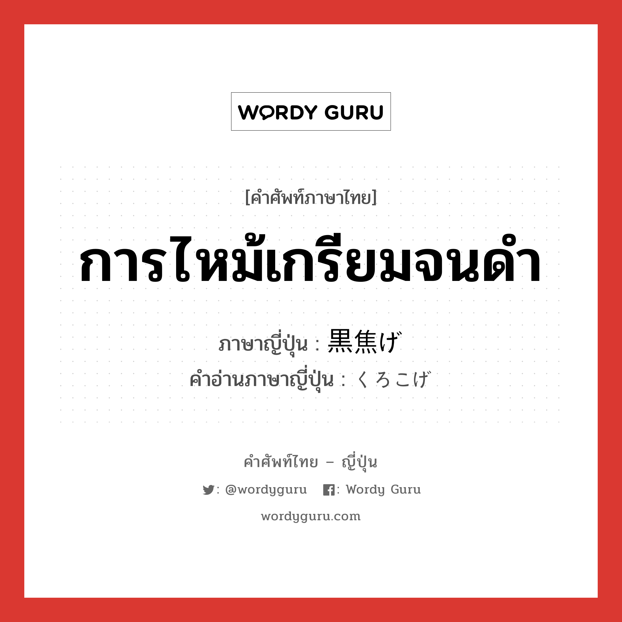 การไหม้เกรียมจนดำ ภาษาญี่ปุ่นคืออะไร, คำศัพท์ภาษาไทย - ญี่ปุ่น การไหม้เกรียมจนดำ ภาษาญี่ปุ่น 黒焦げ คำอ่านภาษาญี่ปุ่น くろこげ หมวด n หมวด n