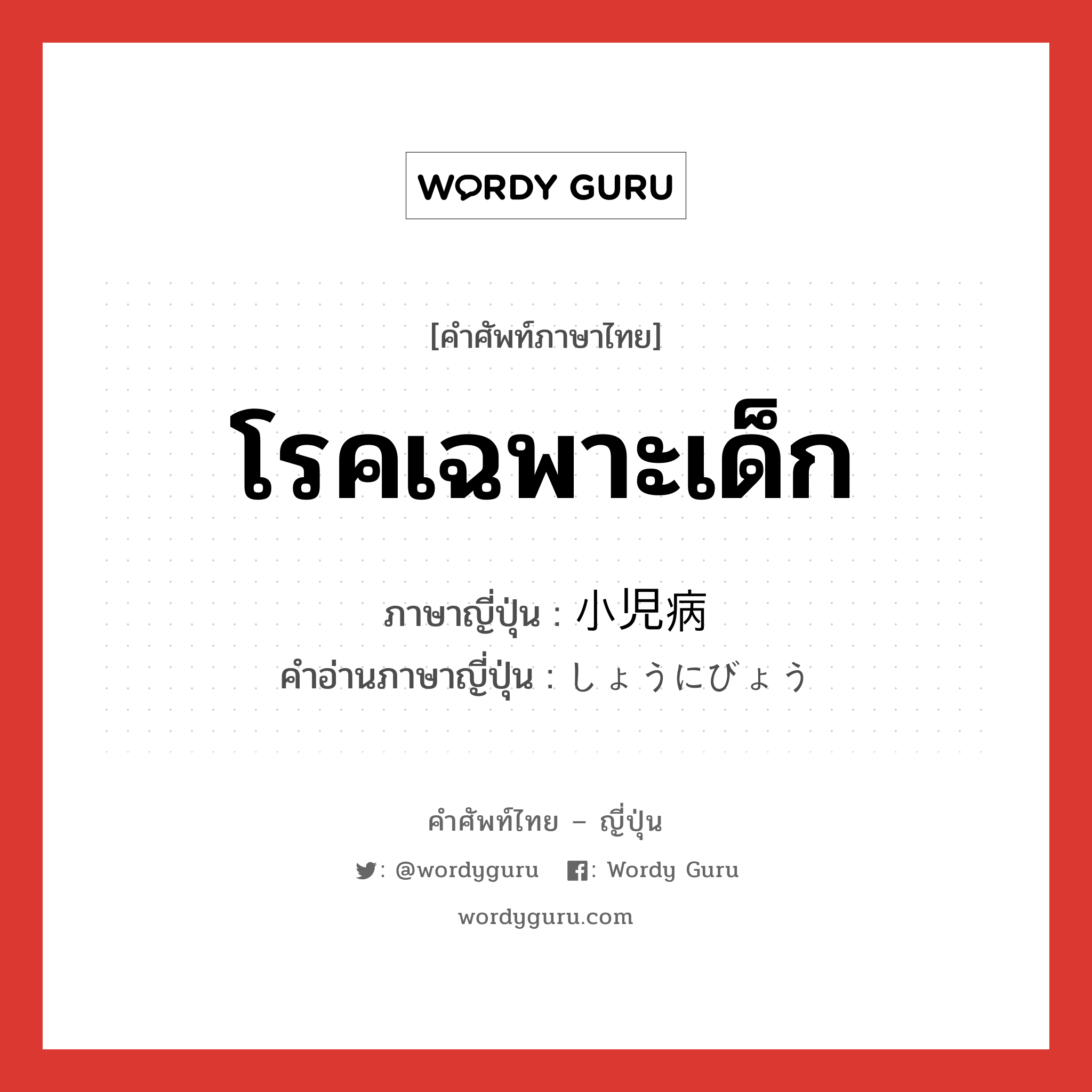 โรคเฉพาะเด็ก ภาษาญี่ปุ่นคืออะไร, คำศัพท์ภาษาไทย - ญี่ปุ่น โรคเฉพาะเด็ก ภาษาญี่ปุ่น 小児病 คำอ่านภาษาญี่ปุ่น しょうにびょう หมวด n หมวด n