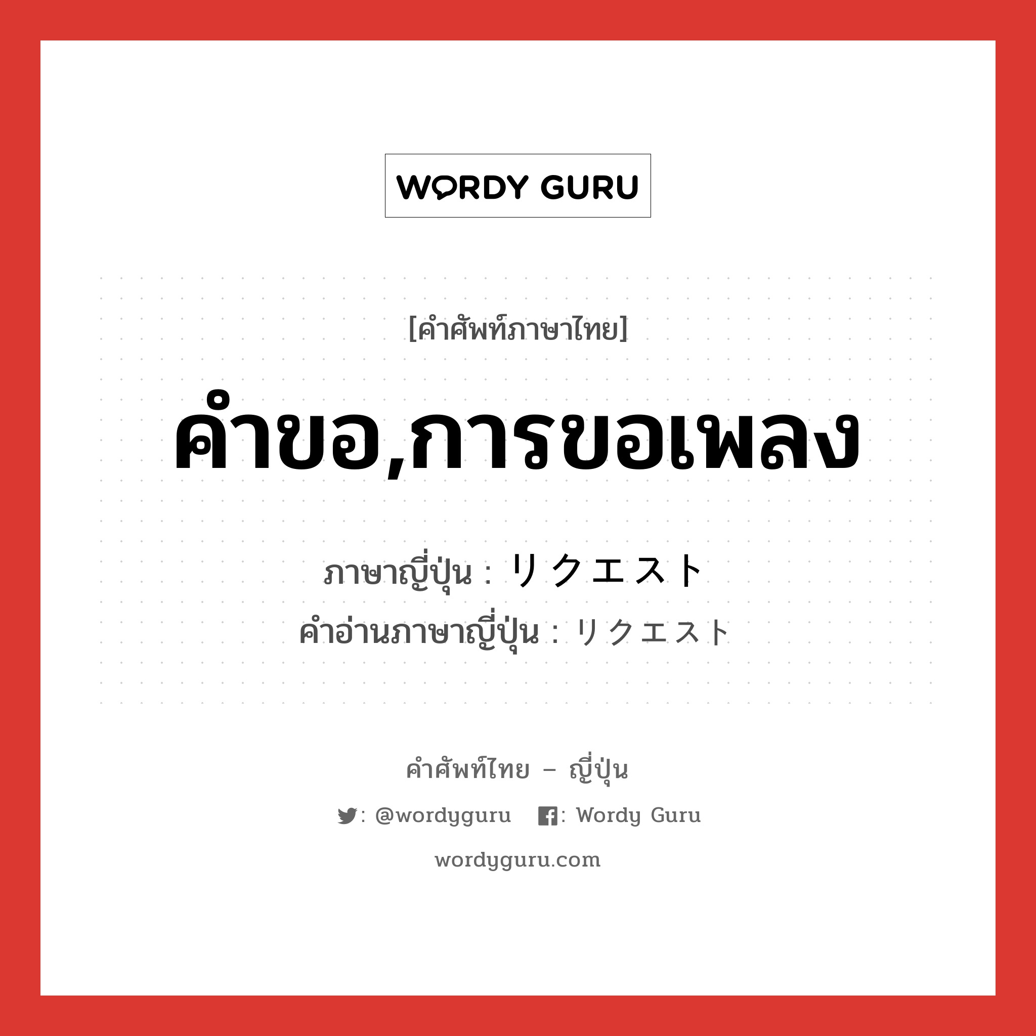 คำขอ,การขอเพลง ภาษาญี่ปุ่นคืออะไร, คำศัพท์ภาษาไทย - ญี่ปุ่น คำขอ,การขอเพลง ภาษาญี่ปุ่น リクエスト คำอ่านภาษาญี่ปุ่น リクエスト หมวด n หมวด n