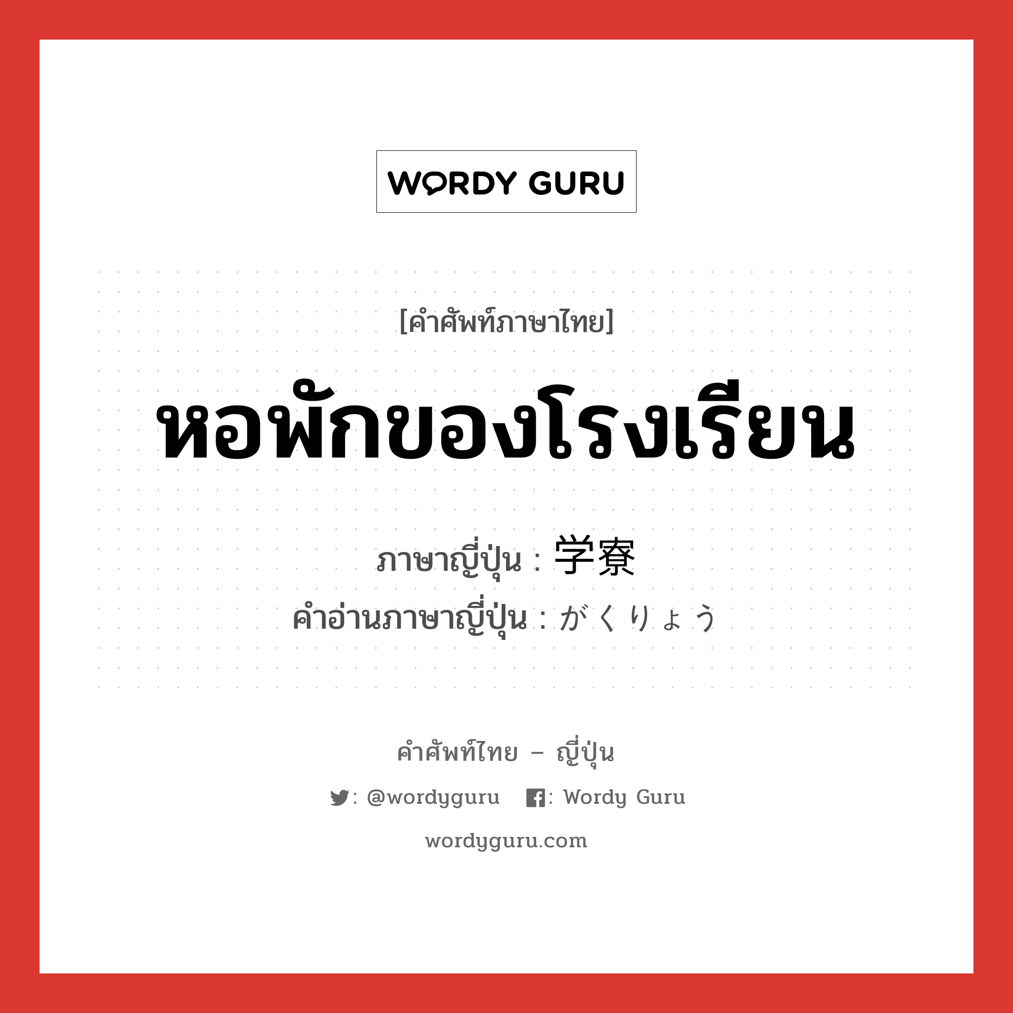 หอพักของโรงเรียน ภาษาญี่ปุ่นคืออะไร, คำศัพท์ภาษาไทย - ญี่ปุ่น หอพักของโรงเรียน ภาษาญี่ปุ่น 学寮 คำอ่านภาษาญี่ปุ่น がくりょう หมวด n หมวด n