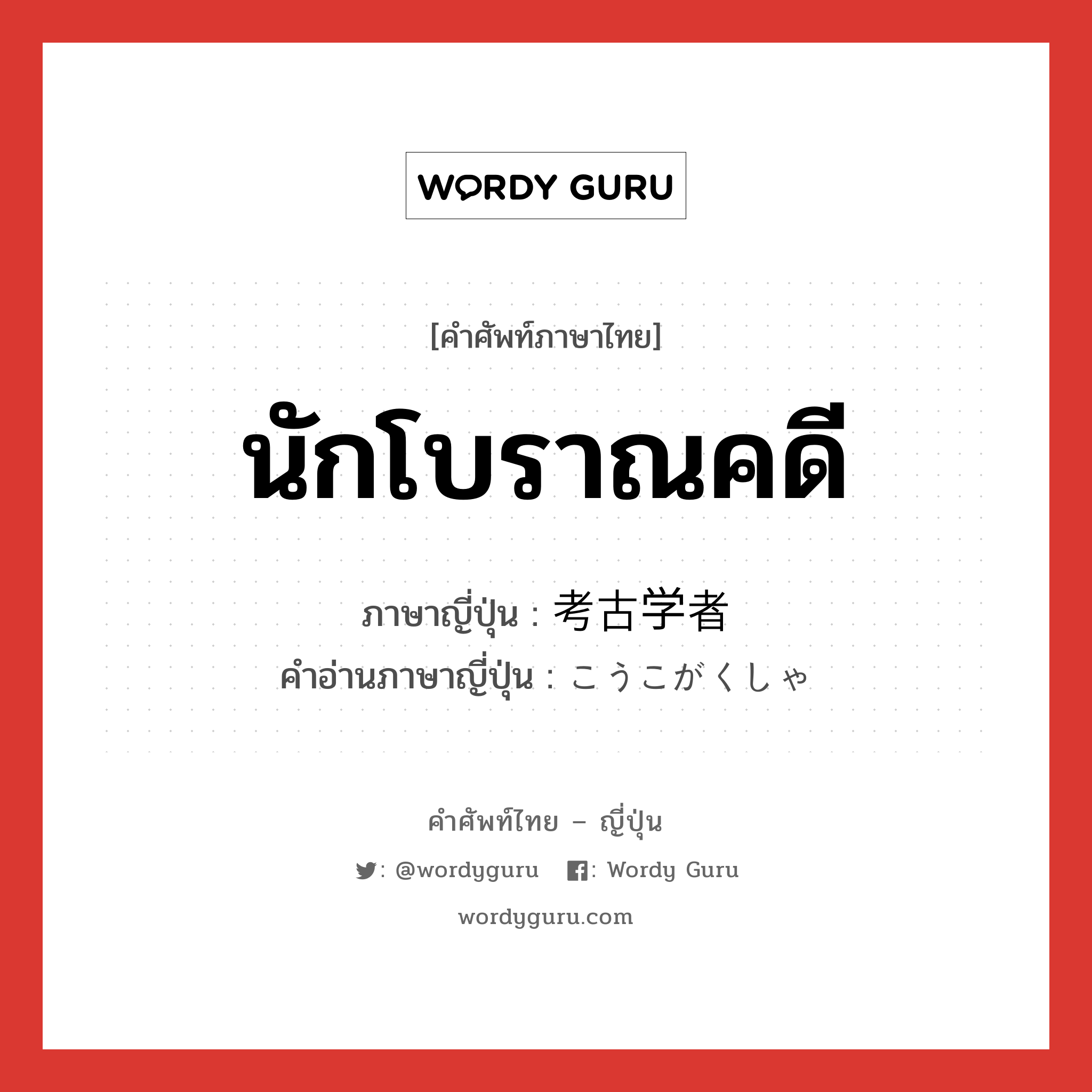 นักโบราณคดี ภาษาญี่ปุ่นคืออะไร, คำศัพท์ภาษาไทย - ญี่ปุ่น นักโบราณคดี ภาษาญี่ปุ่น 考古学者 คำอ่านภาษาญี่ปุ่น こうこがくしゃ หมวด n หมวด n