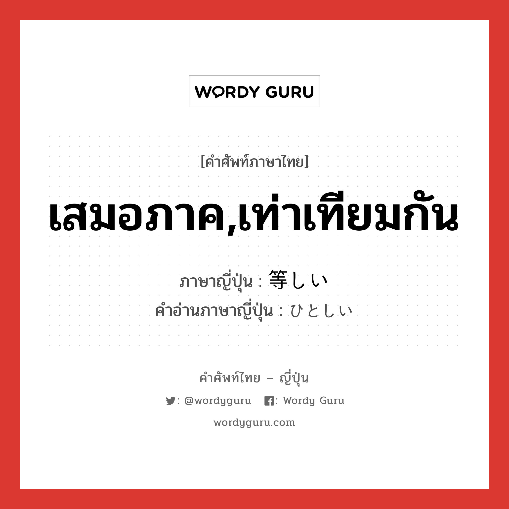 เสมอภาค,เท่าเทียมกัน ภาษาญี่ปุ่นคืออะไร, คำศัพท์ภาษาไทย - ญี่ปุ่น เสมอภาค,เท่าเทียมกัน ภาษาญี่ปุ่น 等しい คำอ่านภาษาญี่ปุ่น ひとしい หมวด adj-i หมวด adj-i