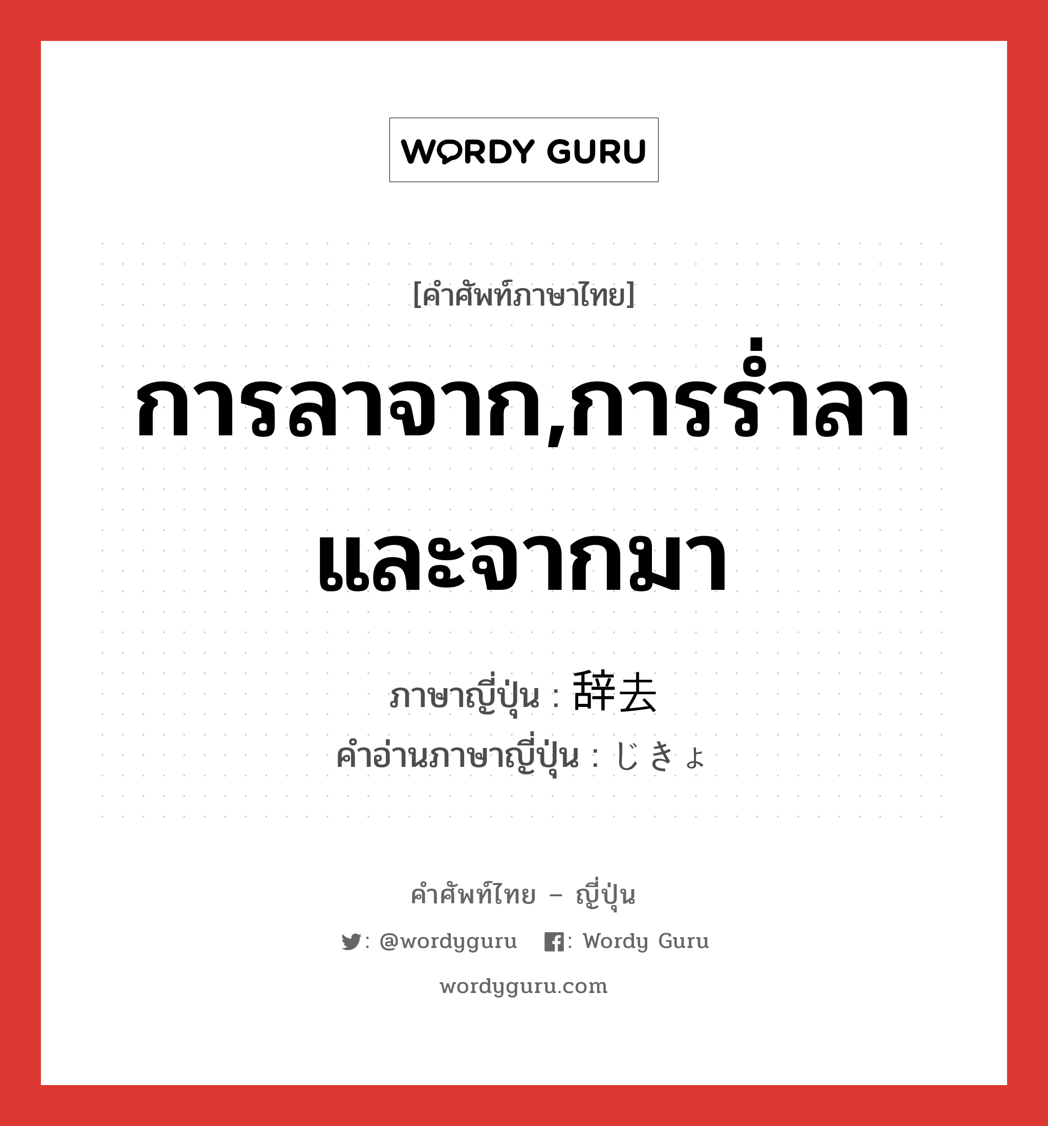 การลาจาก,การร่ำลาและจากมา ภาษาญี่ปุ่นคืออะไร, คำศัพท์ภาษาไทย - ญี่ปุ่น การลาจาก,การร่ำลาและจากมา ภาษาญี่ปุ่น 辞去 คำอ่านภาษาญี่ปุ่น じきょ หมวด n หมวด n