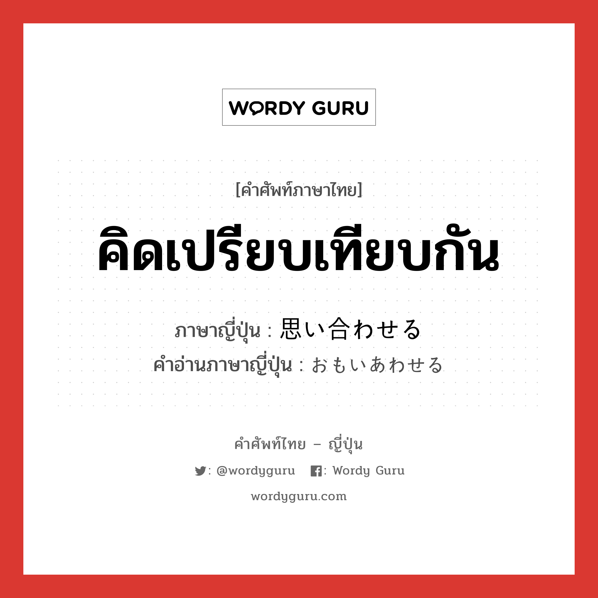 คิดเปรียบเทียบกัน ภาษาญี่ปุ่นคืออะไร, คำศัพท์ภาษาไทย - ญี่ปุ่น คิดเปรียบเทียบกัน ภาษาญี่ปุ่น 思い合わせる คำอ่านภาษาญี่ปุ่น おもいあわせる หมวด v1 หมวด v1