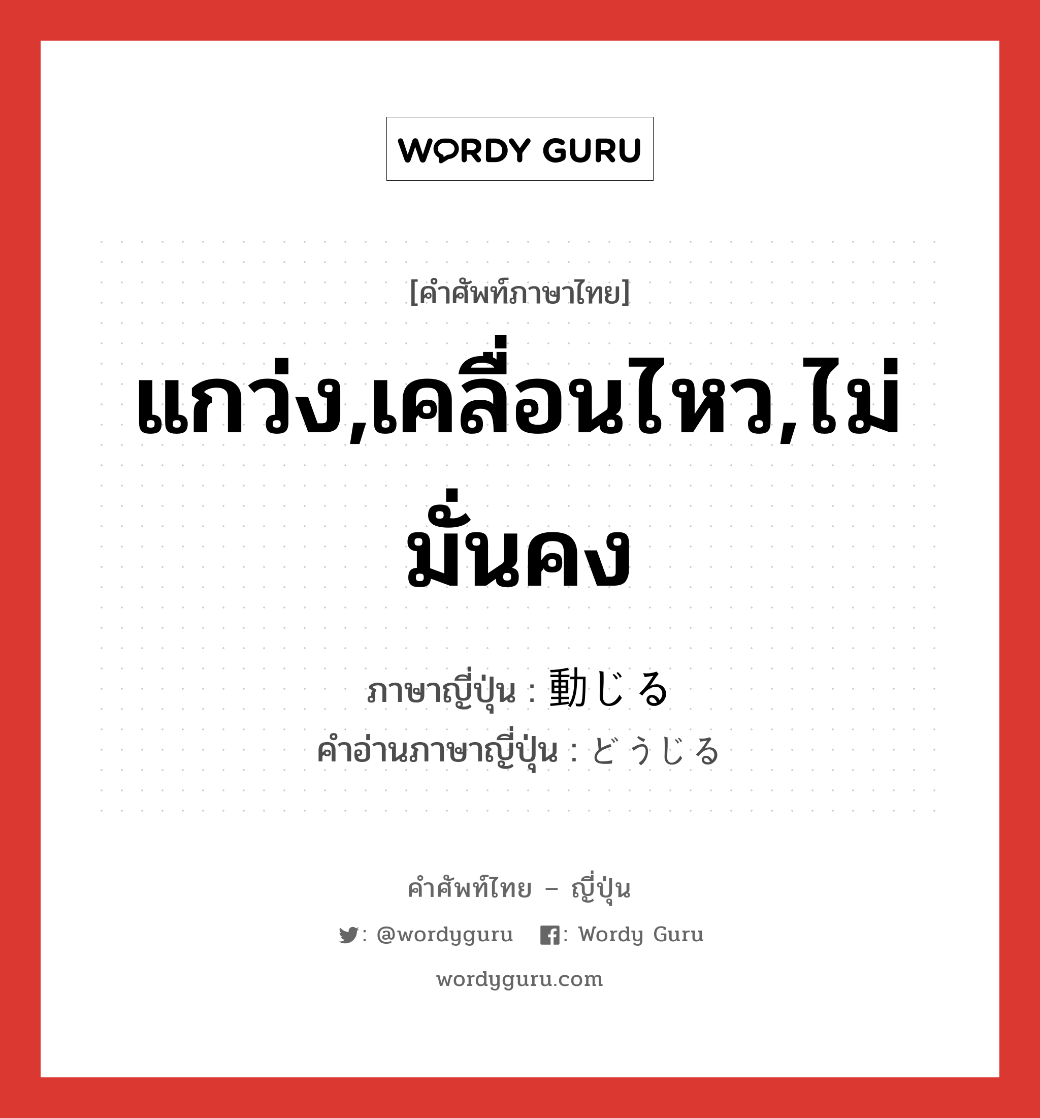 แกว่ง,เคลื่อนไหว,ไม่มั่นคง ภาษาญี่ปุ่นคืออะไร, คำศัพท์ภาษาไทย - ญี่ปุ่น แกว่ง,เคลื่อนไหว,ไม่มั่นคง ภาษาญี่ปุ่น 動じる คำอ่านภาษาญี่ปุ่น どうじる หมวด v1 หมวด v1