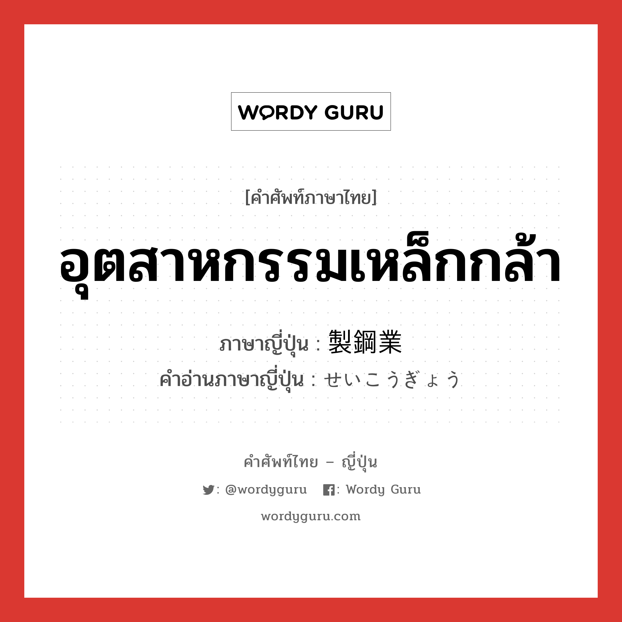 อุตสาหกรรมเหล็กกล้า ภาษาญี่ปุ่นคืออะไร, คำศัพท์ภาษาไทย - ญี่ปุ่น อุตสาหกรรมเหล็กกล้า ภาษาญี่ปุ่น 製鋼業 คำอ่านภาษาญี่ปุ่น せいこうぎょう หมวด n หมวด n