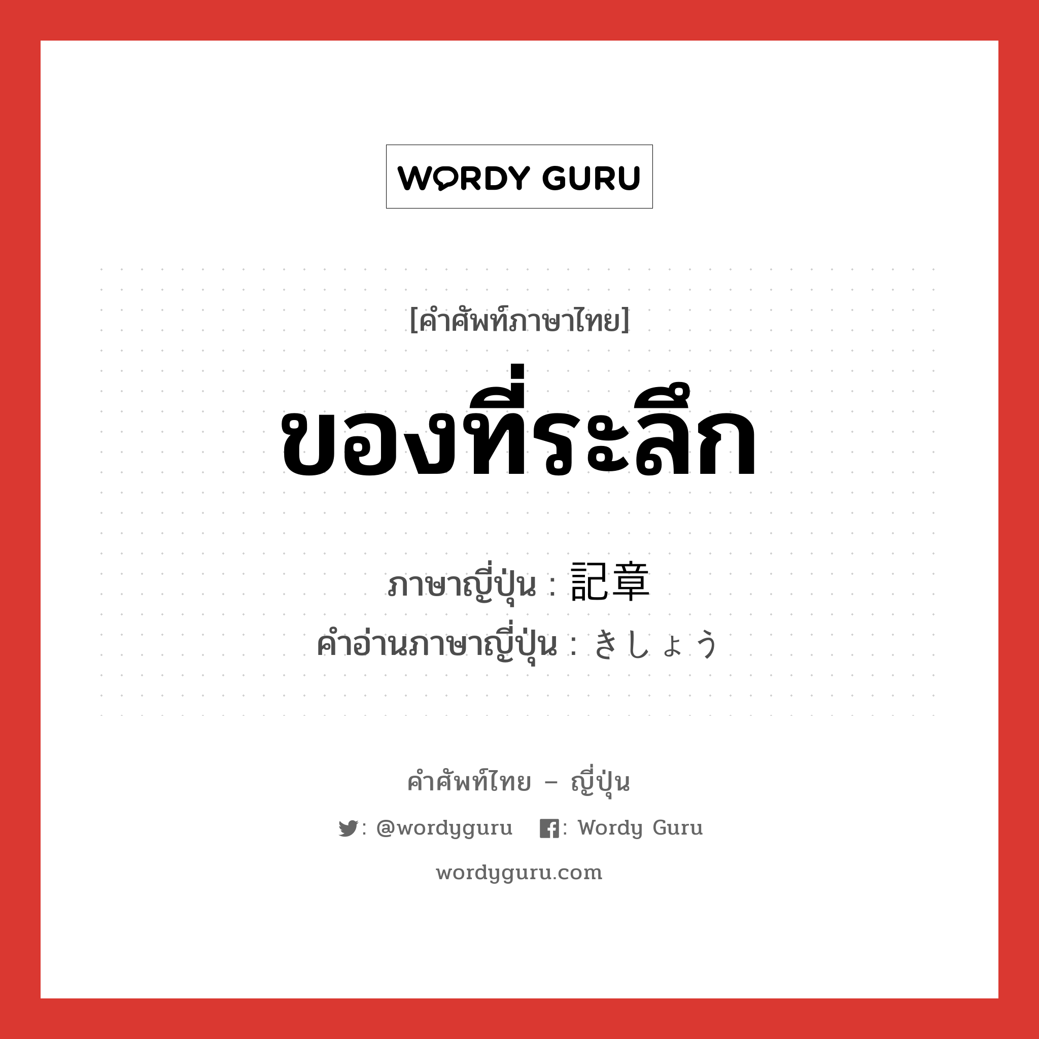 ของที่ระลึก ภาษาญี่ปุ่นคืออะไร, คำศัพท์ภาษาไทย - ญี่ปุ่น ของที่ระลึก ภาษาญี่ปุ่น 記章 คำอ่านภาษาญี่ปุ่น きしょう หมวด n หมวด n