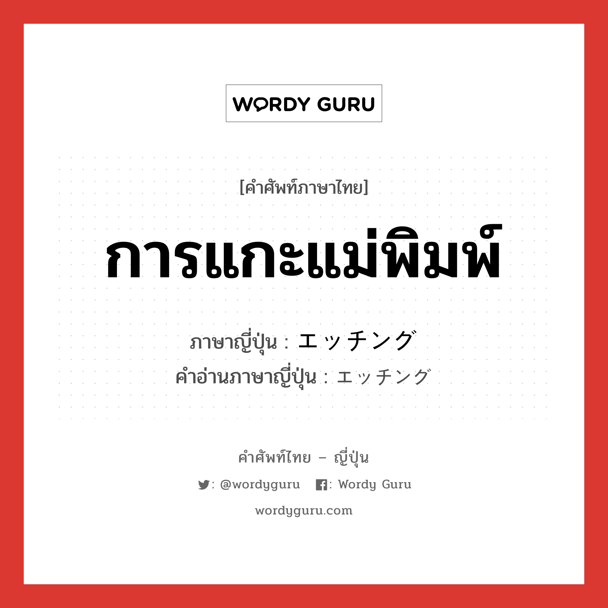 การแกะแม่พิมพ์ ภาษาญี่ปุ่นคืออะไร, คำศัพท์ภาษาไทย - ญี่ปุ่น การแกะแม่พิมพ์ ภาษาญี่ปุ่น エッチング คำอ่านภาษาญี่ปุ่น エッチング หมวด n หมวด n