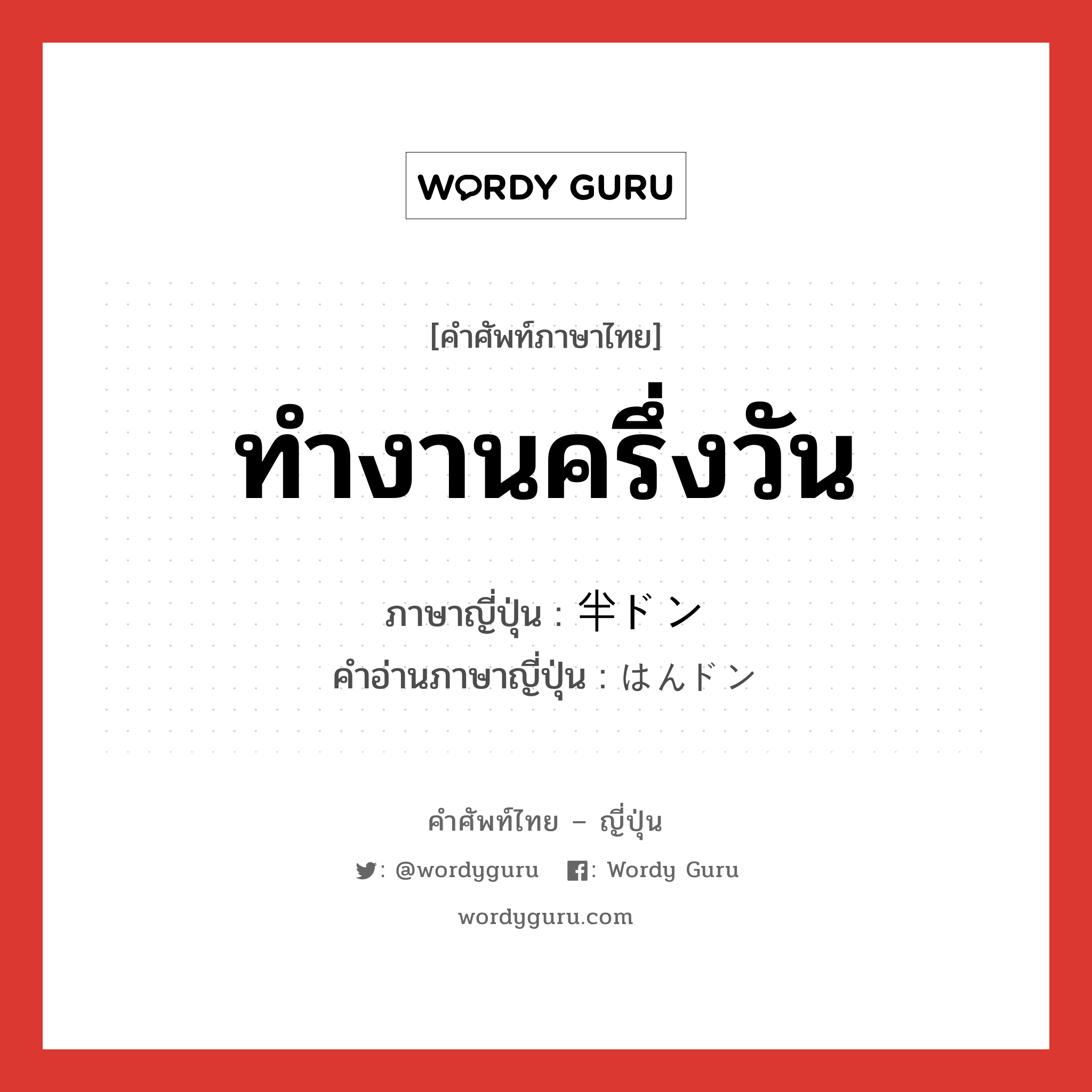 ทำงานครึ่งวัน ภาษาญี่ปุ่นคืออะไร, คำศัพท์ภาษาไทย - ญี่ปุ่น ทำงานครึ่งวัน ภาษาญี่ปุ่น 半ドン คำอ่านภาษาญี่ปุ่น はんドン หมวด n หมวด n