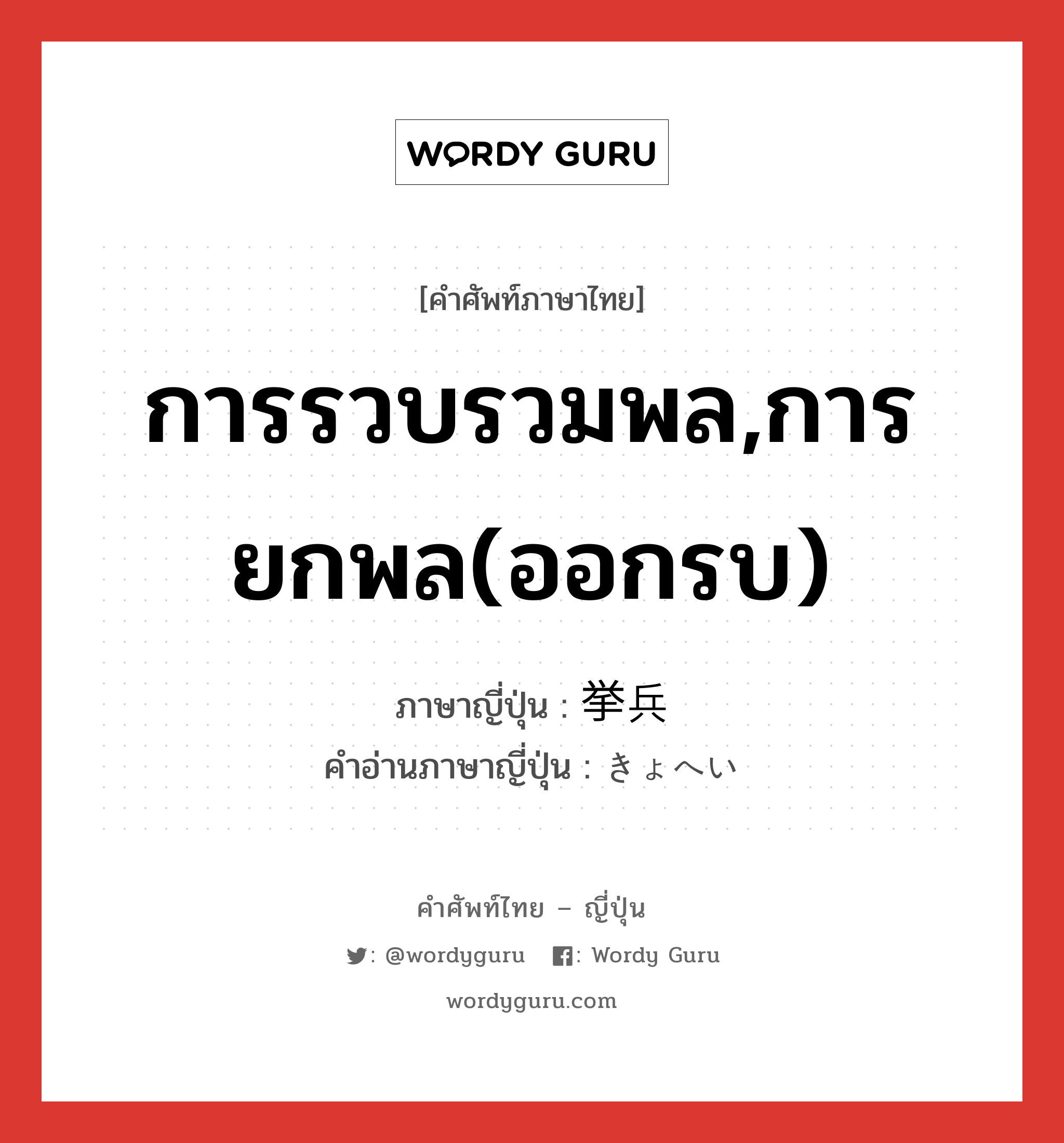 การรวบรวมพล,การยกพล(ออกรบ) ภาษาญี่ปุ่นคืออะไร, คำศัพท์ภาษาไทย - ญี่ปุ่น การรวบรวมพล,การยกพล(ออกรบ) ภาษาญี่ปุ่น 挙兵 คำอ่านภาษาญี่ปุ่น きょへい หมวด n หมวด n