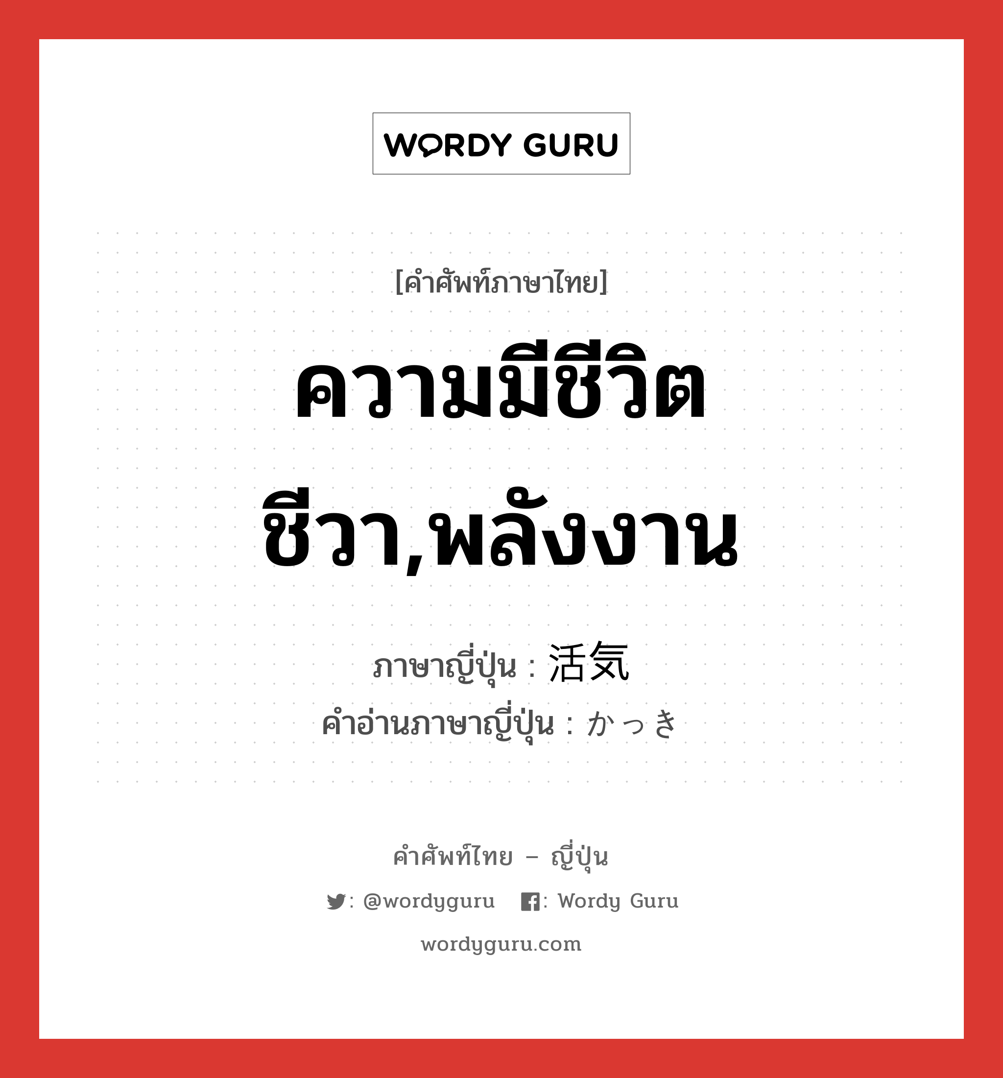 ความมีชีวิตชีวา,พลังงาน ภาษาญี่ปุ่นคืออะไร, คำศัพท์ภาษาไทย - ญี่ปุ่น ความมีชีวิตชีวา,พลังงาน ภาษาญี่ปุ่น 活気 คำอ่านภาษาญี่ปุ่น かっき หมวด n หมวด n