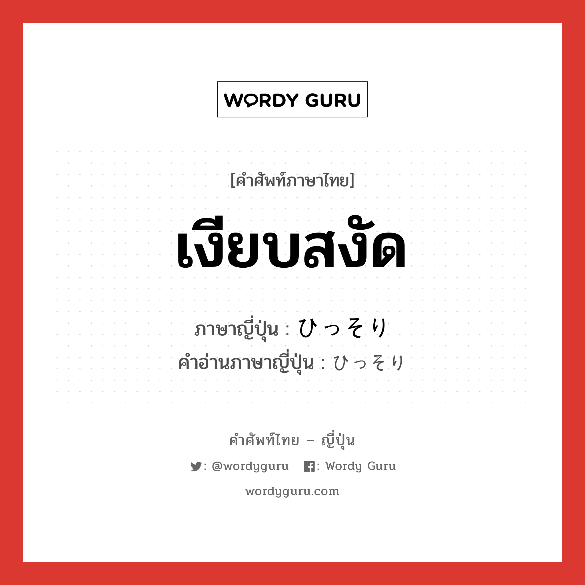 เงียบสงัด ภาษาญี่ปุ่นคืออะไร, คำศัพท์ภาษาไทย - ญี่ปุ่น เงียบสงัด ภาษาญี่ปุ่น ひっそり คำอ่านภาษาญี่ปุ่น ひっそり หมวด adv หมวด adv