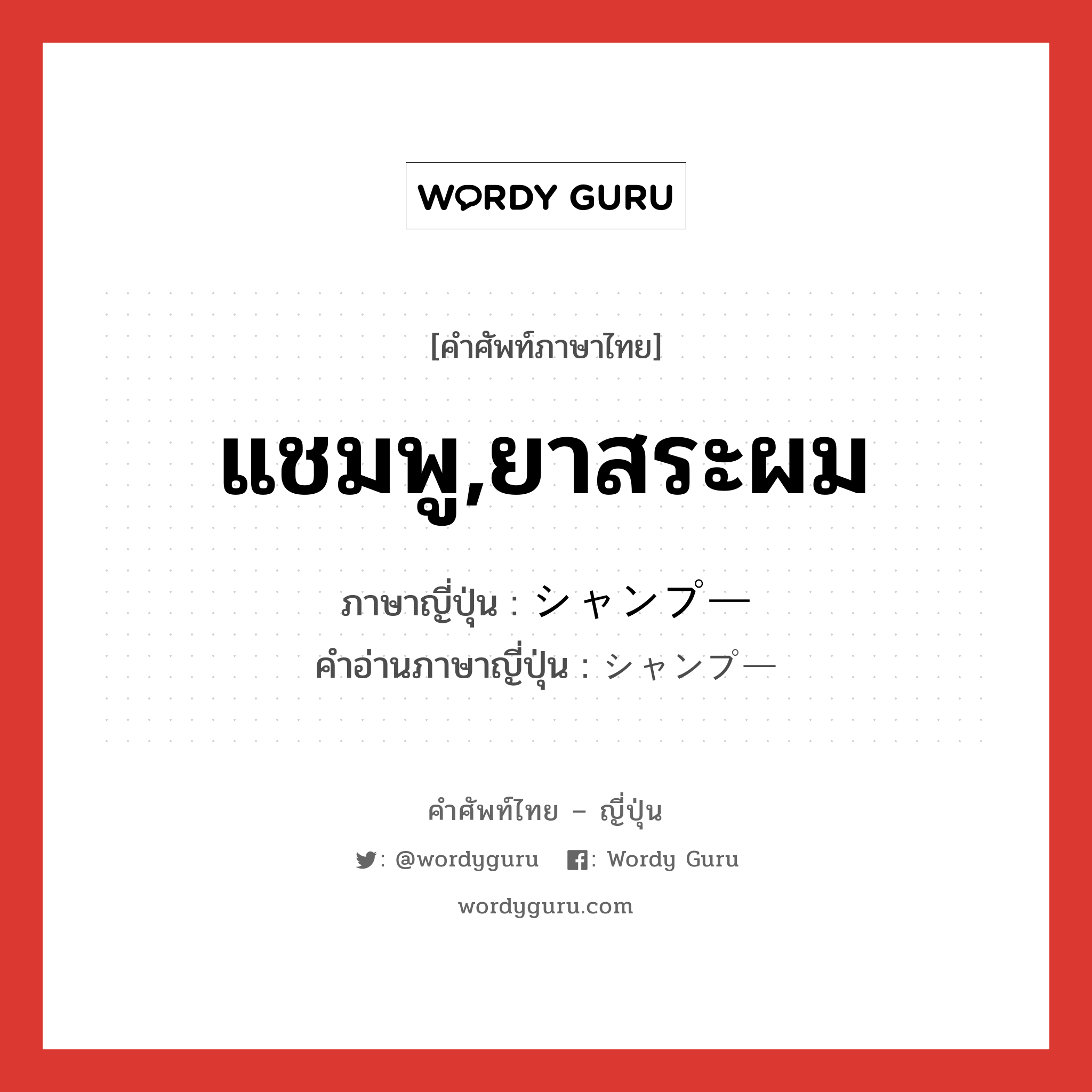 แชมพู,ยาสระผม ภาษาญี่ปุ่นคืออะไร, คำศัพท์ภาษาไทย - ญี่ปุ่น แชมพู,ยาสระผม ภาษาญี่ปุ่น シャンプー คำอ่านภาษาญี่ปุ่น シャンプー หมวด n หมวด n