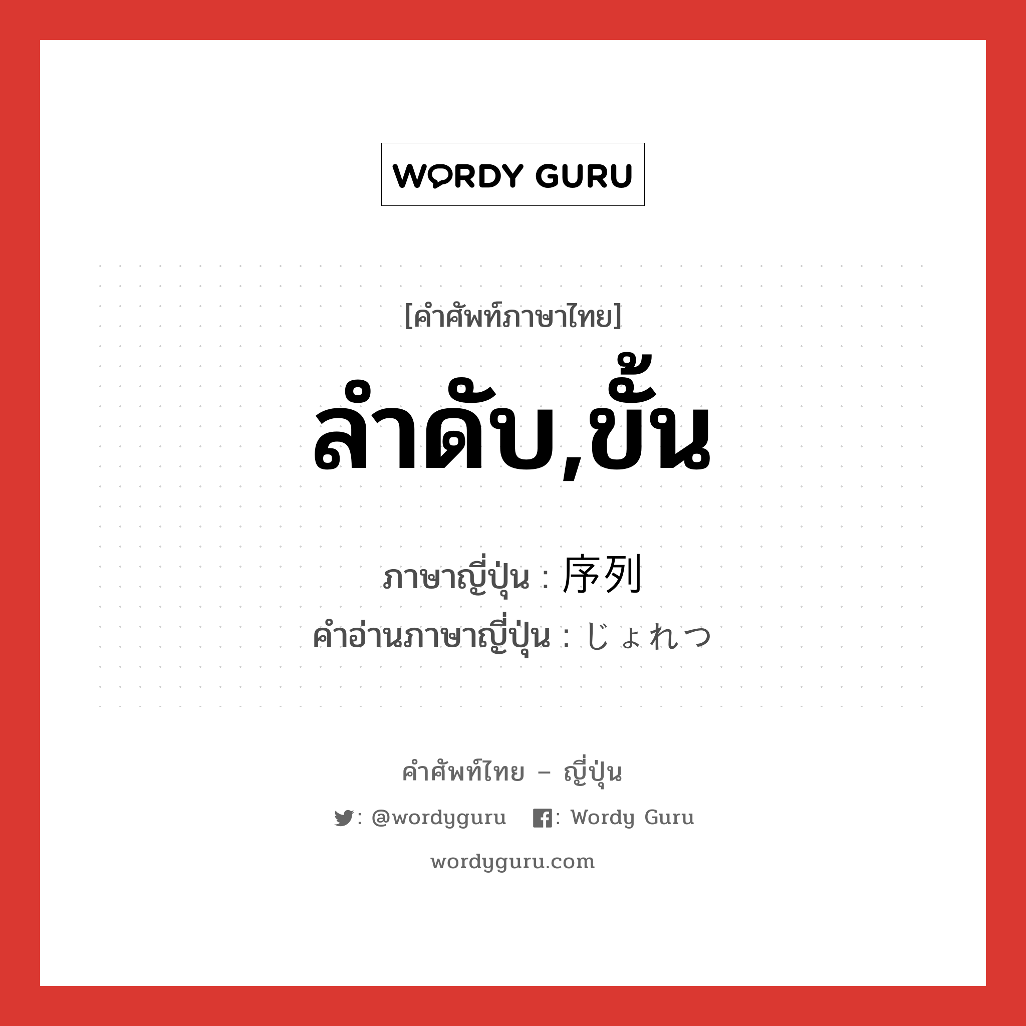 ลำดับ,ขั้น ภาษาญี่ปุ่นคืออะไร, คำศัพท์ภาษาไทย - ญี่ปุ่น ลำดับ,ขั้น ภาษาญี่ปุ่น 序列 คำอ่านภาษาญี่ปุ่น じょれつ หมวด n หมวด n