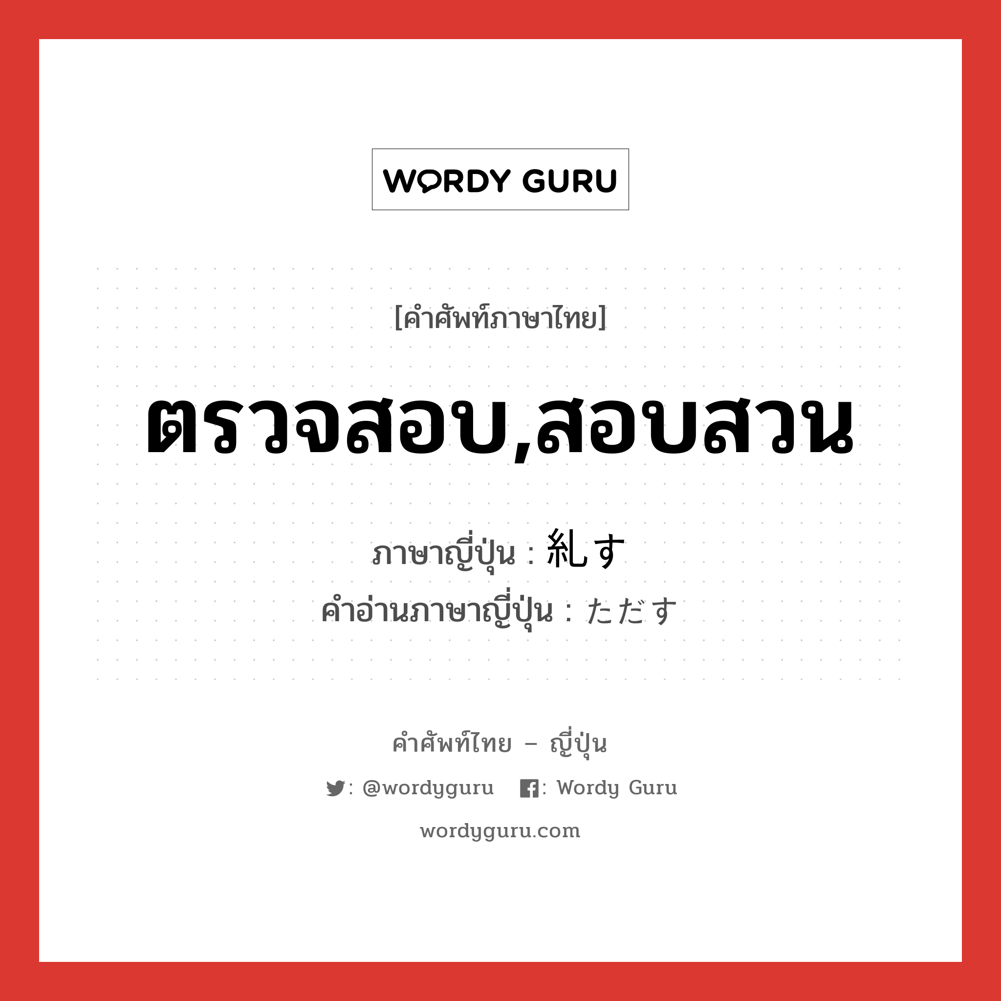 ตรวจสอบ,สอบสวน ภาษาญี่ปุ่นคืออะไร, คำศัพท์ภาษาไทย - ญี่ปุ่น ตรวจสอบ,สอบสวน ภาษาญี่ปุ่น 糺す คำอ่านภาษาญี่ปุ่น ただす หมวด v5s หมวด v5s