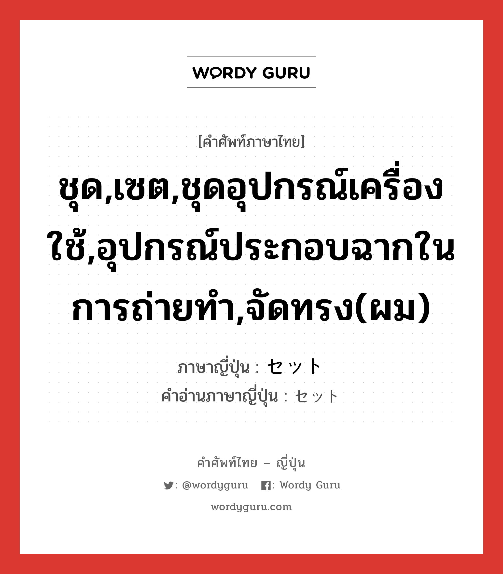 ชุด,เซต,ชุดอุปกรณ์เครื่องใช้,อุปกรณ์ประกอบฉากในการถ่ายทำ,จัดทรง(ผม) ภาษาญี่ปุ่นคืออะไร, คำศัพท์ภาษาไทย - ญี่ปุ่น ชุด,เซต,ชุดอุปกรณ์เครื่องใช้,อุปกรณ์ประกอบฉากในการถ่ายทำ,จัดทรง(ผม) ภาษาญี่ปุ่น セット คำอ่านภาษาญี่ปุ่น セット หมวด n หมวด n