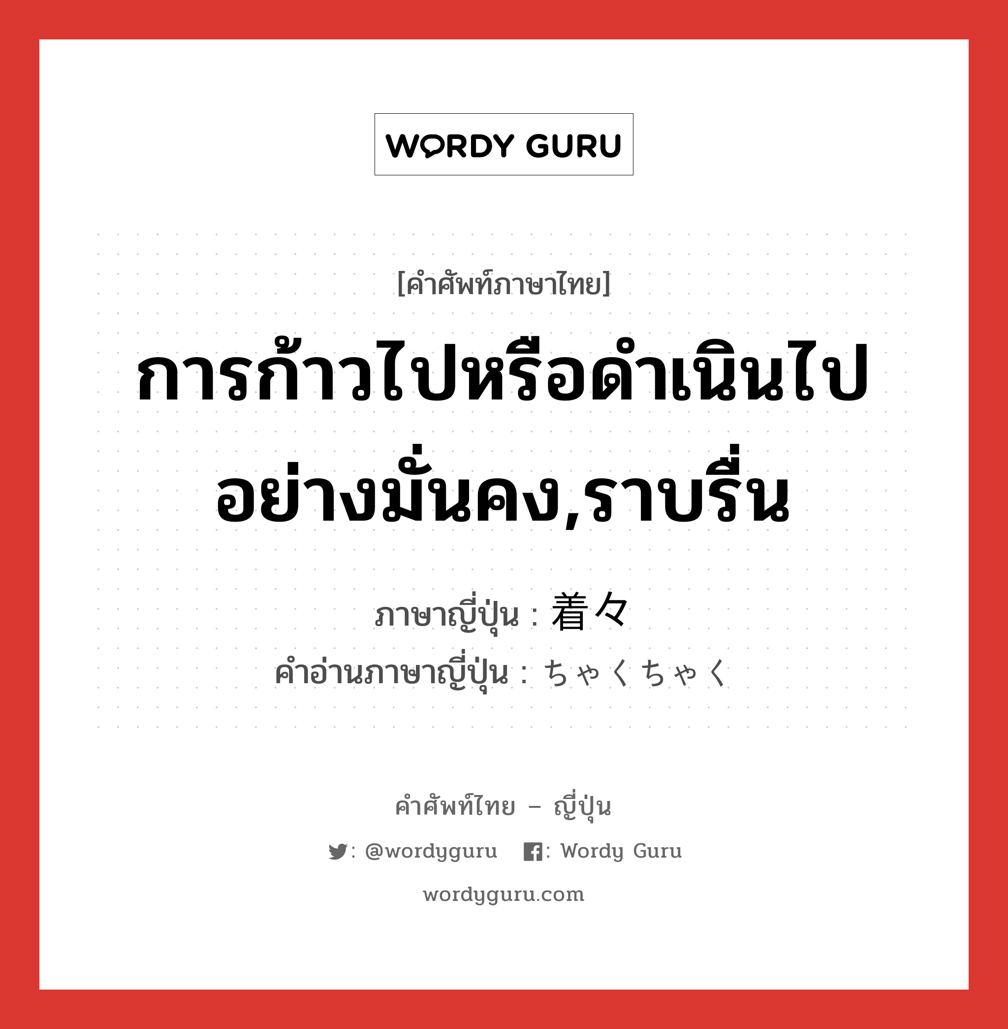 การก้าวไปหรือดำเนินไปอย่างมั่นคง,ราบรื่น ภาษาญี่ปุ่นคืออะไร, คำศัพท์ภาษาไทย - ญี่ปุ่น การก้าวไปหรือดำเนินไปอย่างมั่นคง,ราบรื่น ภาษาญี่ปุ่น 着々 คำอ่านภาษาญี่ปุ่น ちゃくちゃく หมวด adv หมวด adv