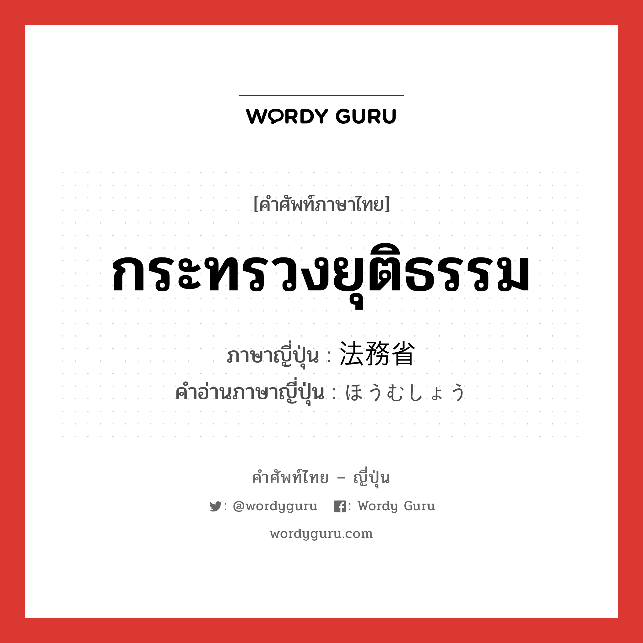 กระทรวงยุติธรรม ภาษาญี่ปุ่นคืออะไร, คำศัพท์ภาษาไทย - ญี่ปุ่น กระทรวงยุติธรรม ภาษาญี่ปุ่น 法務省 คำอ่านภาษาญี่ปุ่น ほうむしょう หมวด n หมวด n