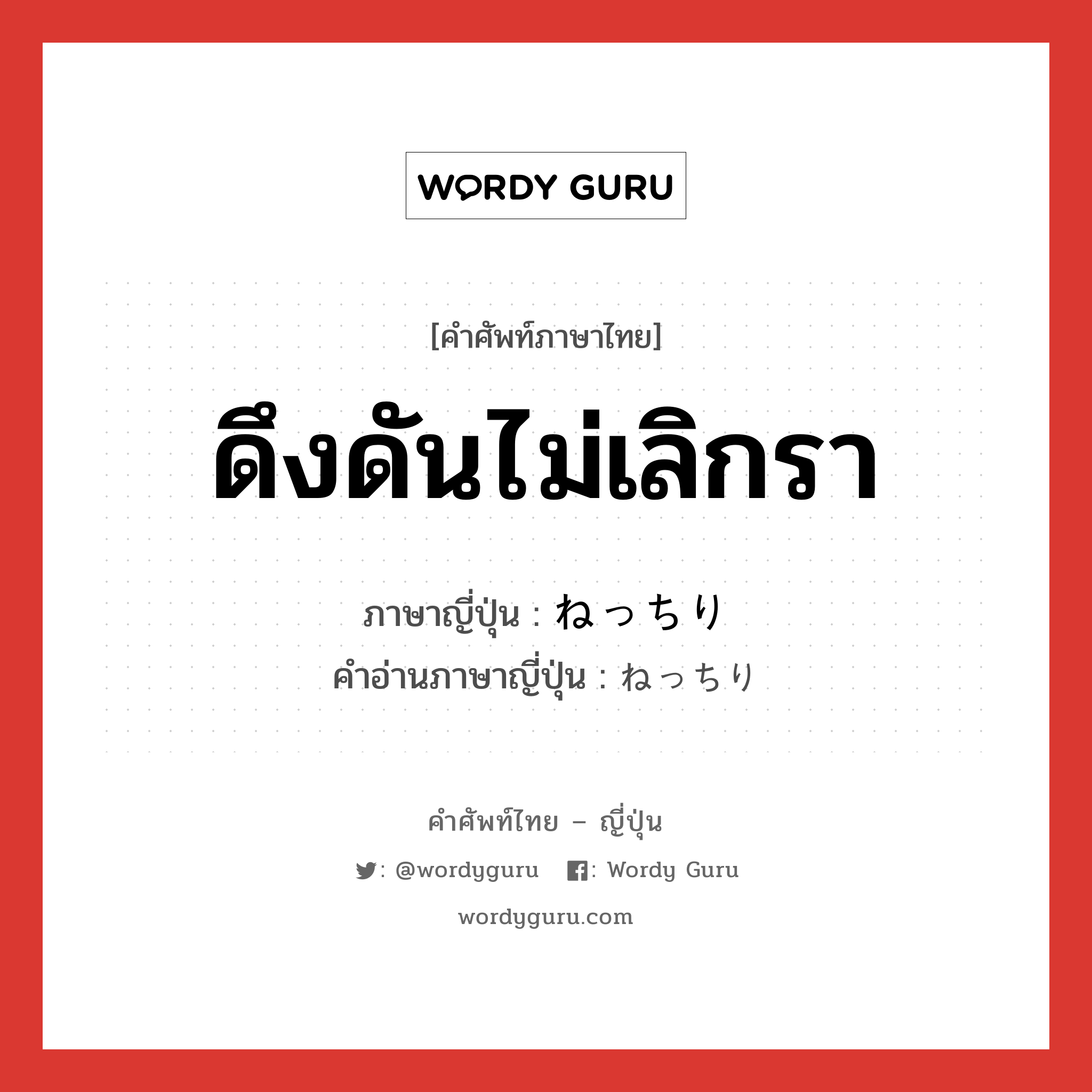 ดึงดันไม่เลิกรา ภาษาญี่ปุ่นคืออะไร, คำศัพท์ภาษาไทย - ญี่ปุ่น ดึงดันไม่เลิกรา ภาษาญี่ปุ่น ねっちり คำอ่านภาษาญี่ปุ่น ねっちり หมวด adv หมวด adv