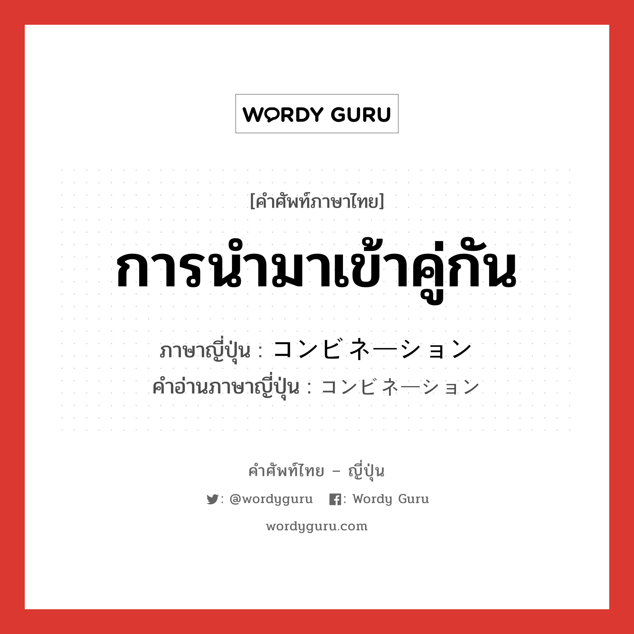 การนำมาเข้าคู่กัน ภาษาญี่ปุ่นคืออะไร, คำศัพท์ภาษาไทย - ญี่ปุ่น การนำมาเข้าคู่กัน ภาษาญี่ปุ่น コンビネーション คำอ่านภาษาญี่ปุ่น コンビネーション หมวด n หมวด n