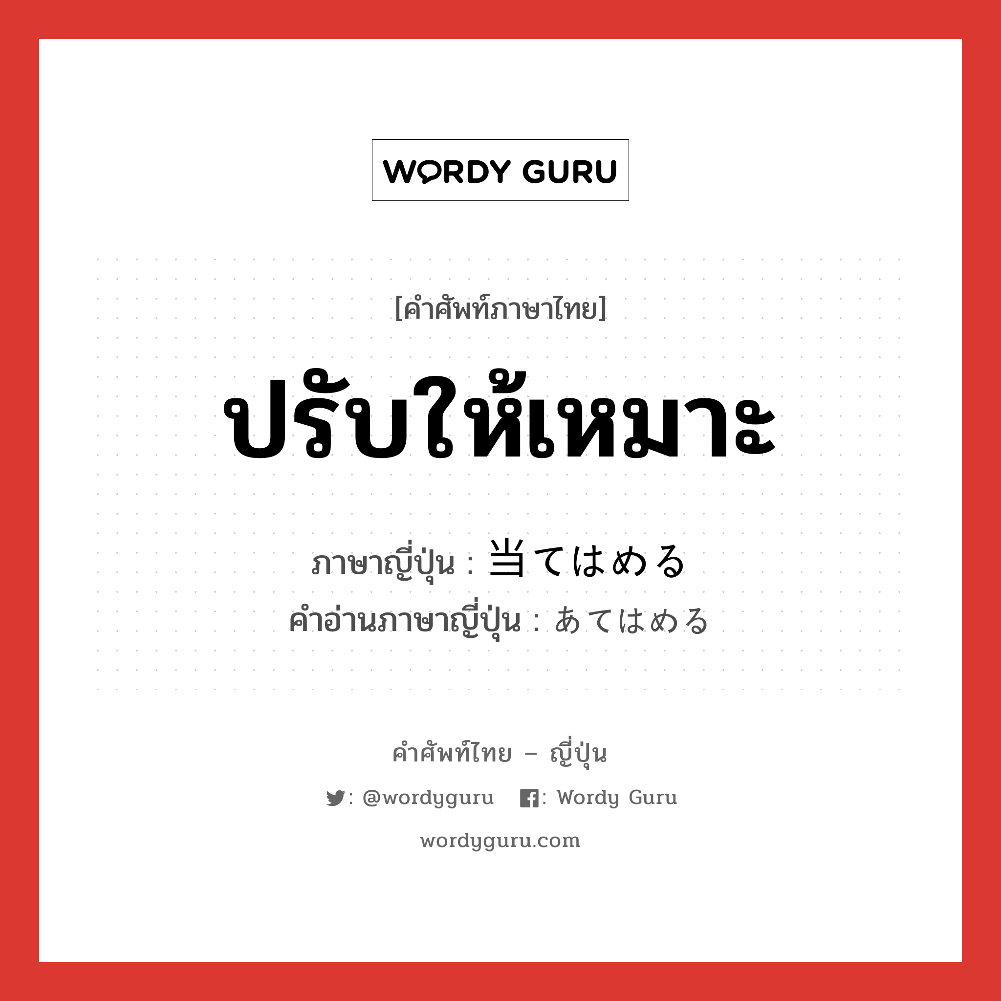 ปรับให้เหมาะ ภาษาญี่ปุ่นคืออะไร, คำศัพท์ภาษาไทย - ญี่ปุ่น ปรับให้เหมาะ ภาษาญี่ปุ่น 当てはめる คำอ่านภาษาญี่ปุ่น あてはめる หมวด v1 หมวด v1