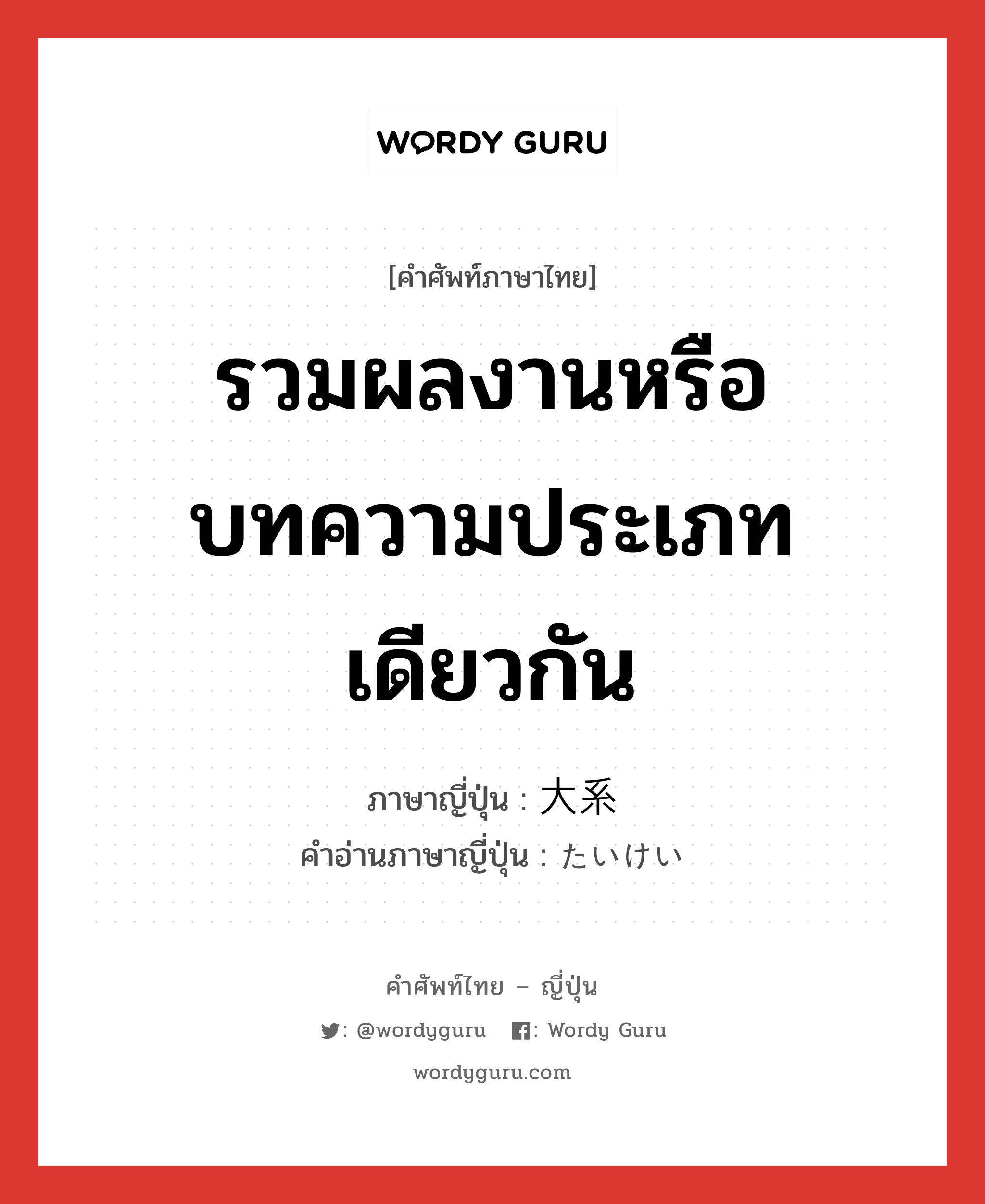 รวมผลงานหรือบทความประเภทเดียวกัน ภาษาญี่ปุ่นคืออะไร, คำศัพท์ภาษาไทย - ญี่ปุ่น รวมผลงานหรือบทความประเภทเดียวกัน ภาษาญี่ปุ่น 大系 คำอ่านภาษาญี่ปุ่น たいけい หมวด n หมวด n