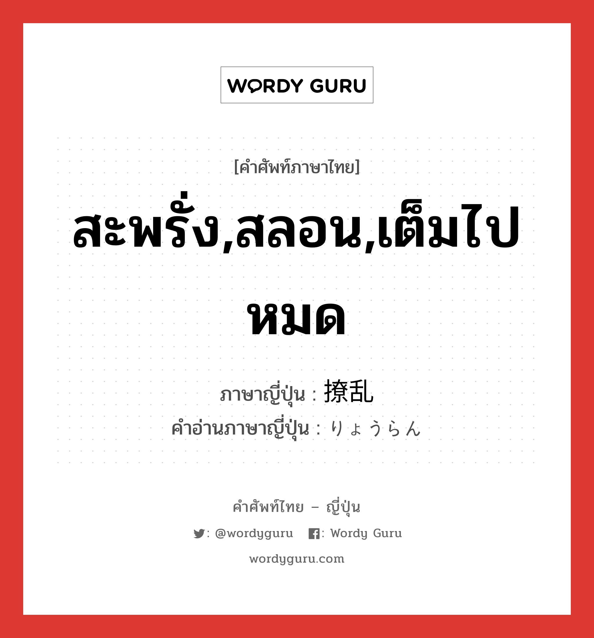 สะพรั่ง,สลอน,เต็มไปหมด ภาษาญี่ปุ่นคืออะไร, คำศัพท์ภาษาไทย - ญี่ปุ่น สะพรั่ง,สลอน,เต็มไปหมด ภาษาญี่ปุ่น 撩乱 คำอ่านภาษาญี่ปุ่น りょうらん หมวด n หมวด n