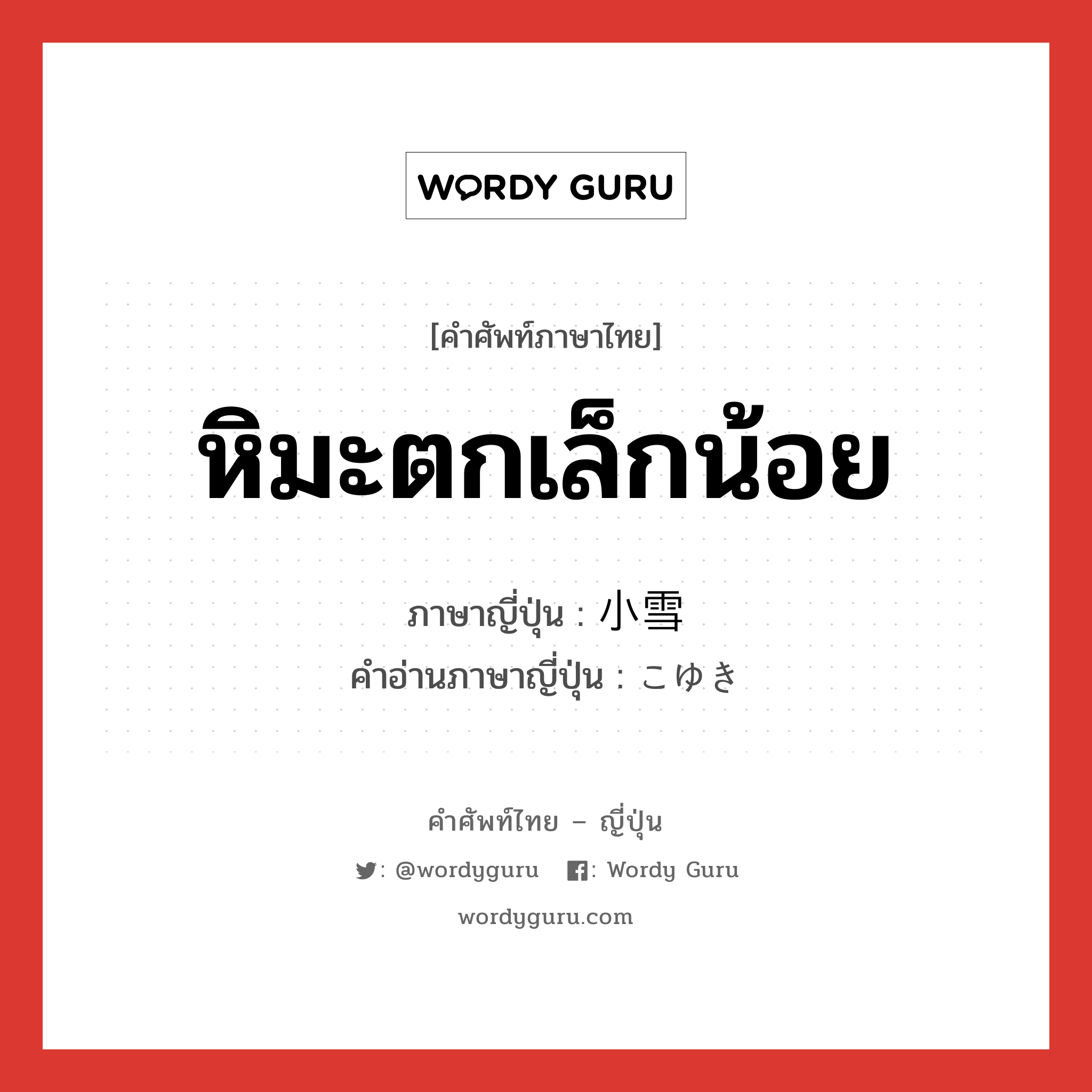 หิมะตกเล็กน้อย ภาษาญี่ปุ่นคืออะไร, คำศัพท์ภาษาไทย - ญี่ปุ่น หิมะตกเล็กน้อย ภาษาญี่ปุ่น 小雪 คำอ่านภาษาญี่ปุ่น こゆき หมวด n หมวด n