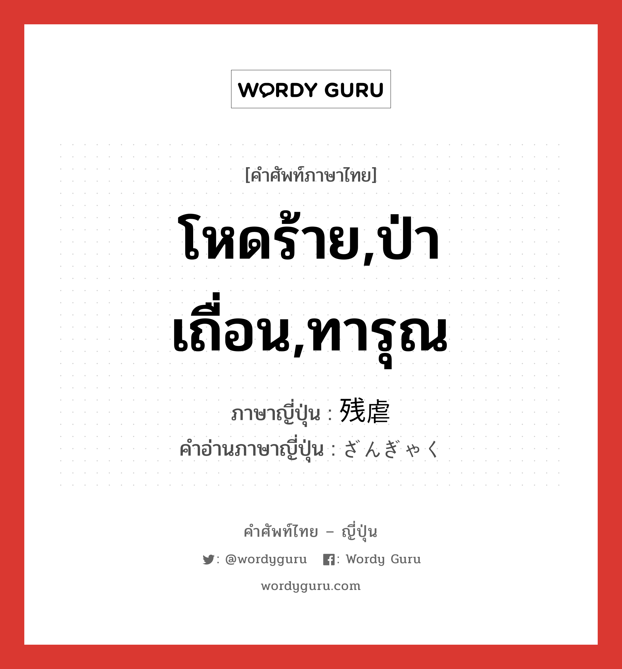 โหดร้าย,ป่าเถื่อน,ทารุณ ภาษาญี่ปุ่นคืออะไร, คำศัพท์ภาษาไทย - ญี่ปุ่น โหดร้าย,ป่าเถื่อน,ทารุณ ภาษาญี่ปุ่น 残虐 คำอ่านภาษาญี่ปุ่น ざんぎゃく หมวด adj-na หมวด adj-na