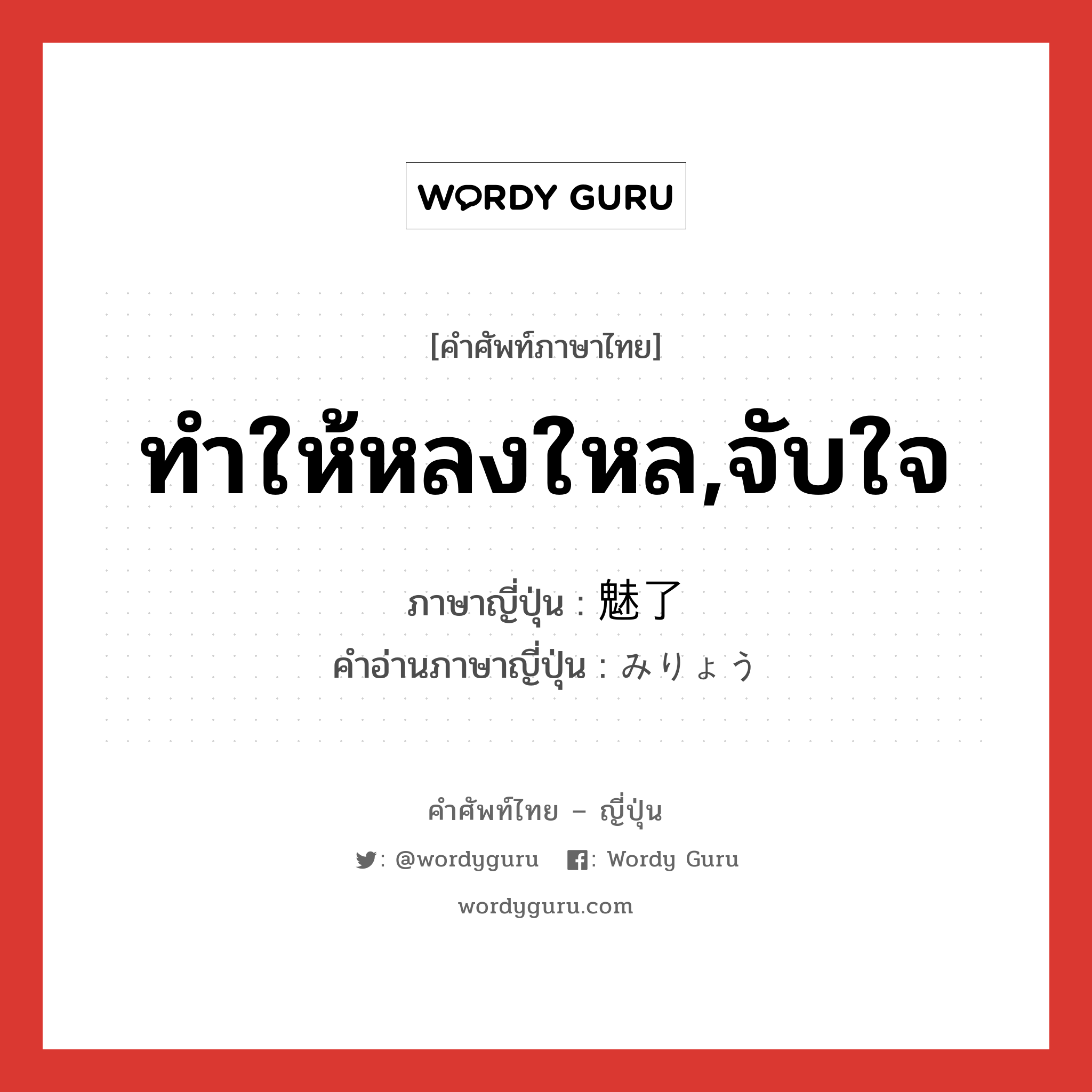 ทำให้หลงใหล,จับใจ ภาษาญี่ปุ่นคืออะไร, คำศัพท์ภาษาไทย - ญี่ปุ่น ทำให้หลงใหล,จับใจ ภาษาญี่ปุ่น 魅了 คำอ่านภาษาญี่ปุ่น みりょう หมวด n หมวด n