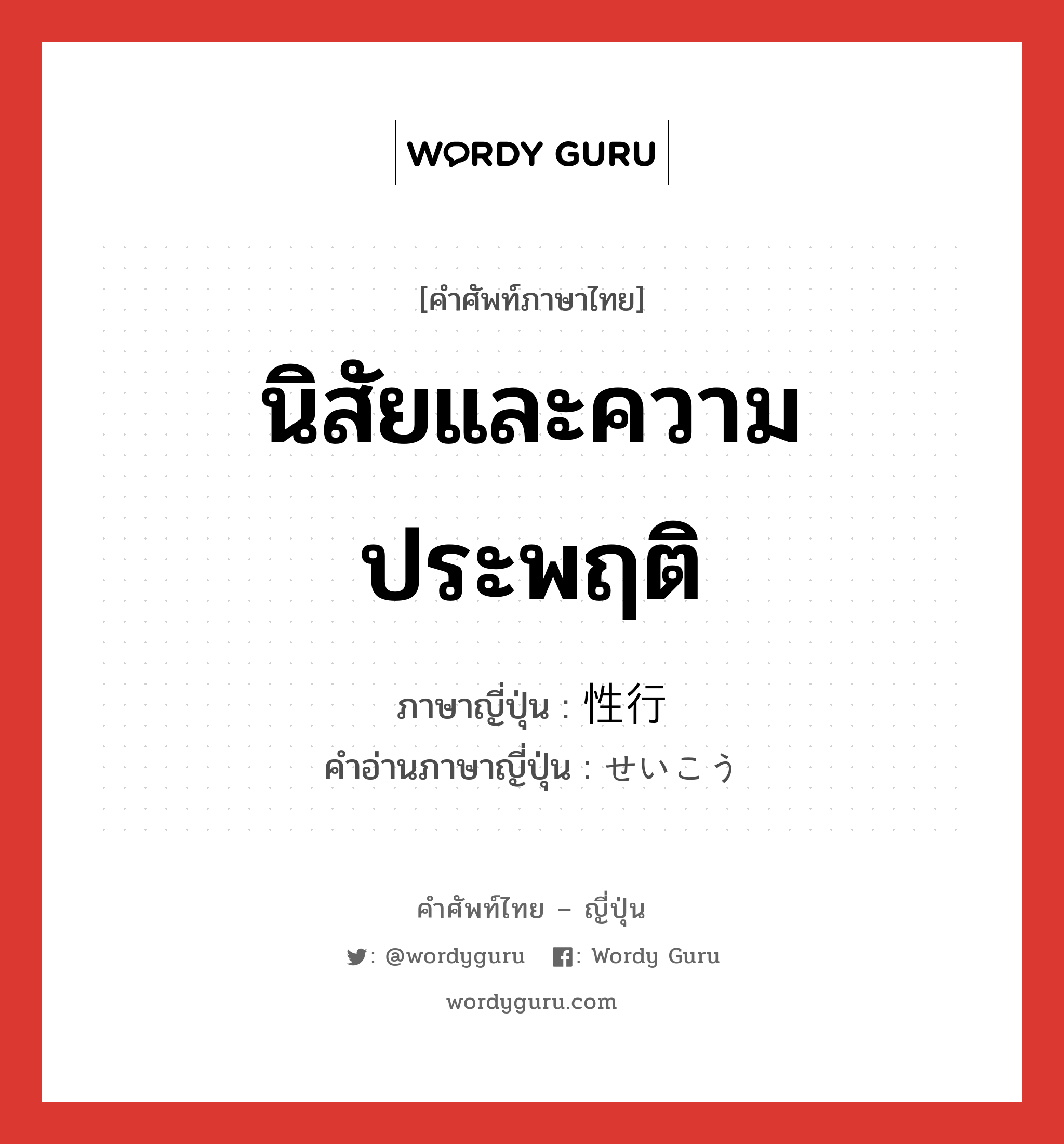 นิสัยและความประพฤติ ภาษาญี่ปุ่นคืออะไร, คำศัพท์ภาษาไทย - ญี่ปุ่น นิสัยและความประพฤติ ภาษาญี่ปุ่น 性行 คำอ่านภาษาญี่ปุ่น せいこう หมวด n หมวด n