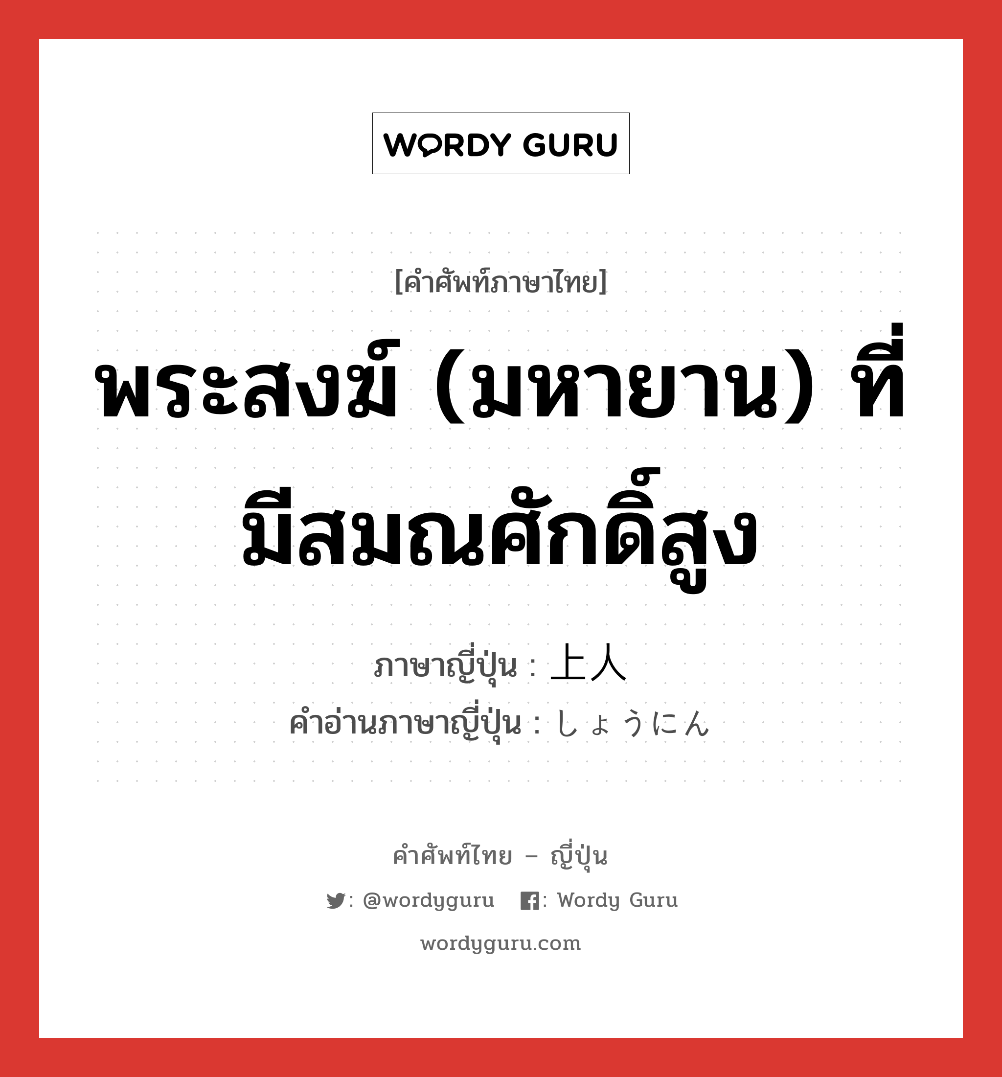 พระสงฆ์ (มหายาน) ที่มีสมณศักดิ์สูง ภาษาญี่ปุ่นคืออะไร, คำศัพท์ภาษาไทย - ญี่ปุ่น พระสงฆ์ (มหายาน) ที่มีสมณศักดิ์สูง ภาษาญี่ปุ่น 上人 คำอ่านภาษาญี่ปุ่น しょうにん หมวด n หมวด n